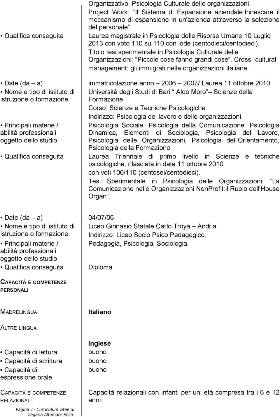 Luglio 2013 con voto 110 su 110 con lode (centodieci/centodieci). Titolo tesi sperimentale in Psicologia Culturale delle Organizzazioni: Piccole cose fanno grandi cose.