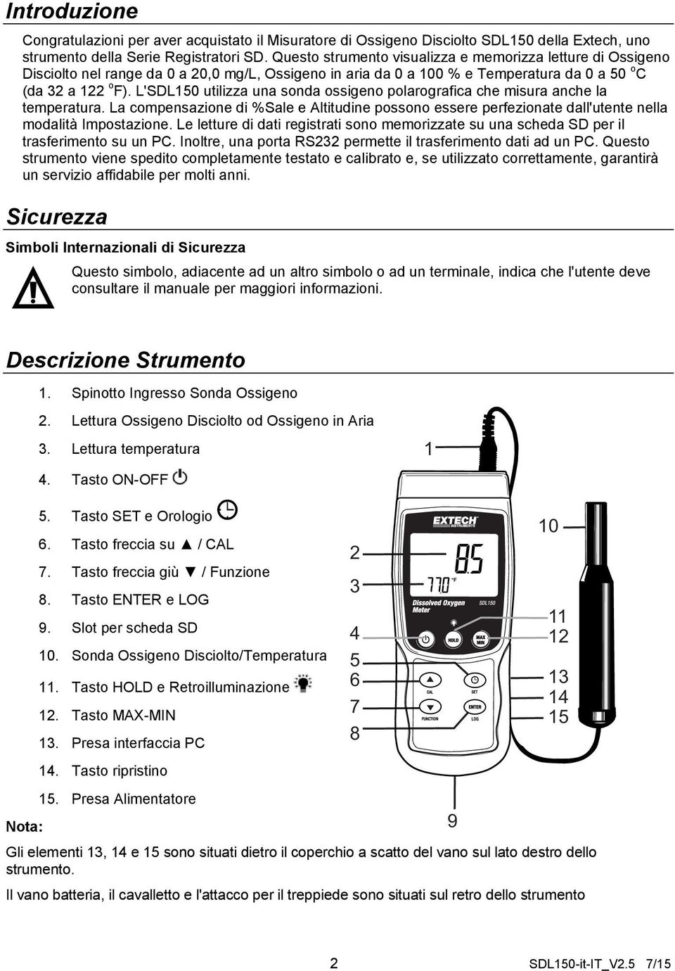 L'SDL150 utilizza una sonda ossigeno polarografica che misura anche la temperatura. La compensazione di %Sale e Altitudine possono essere perfezionate dall'utente nella modalità Impostazione.