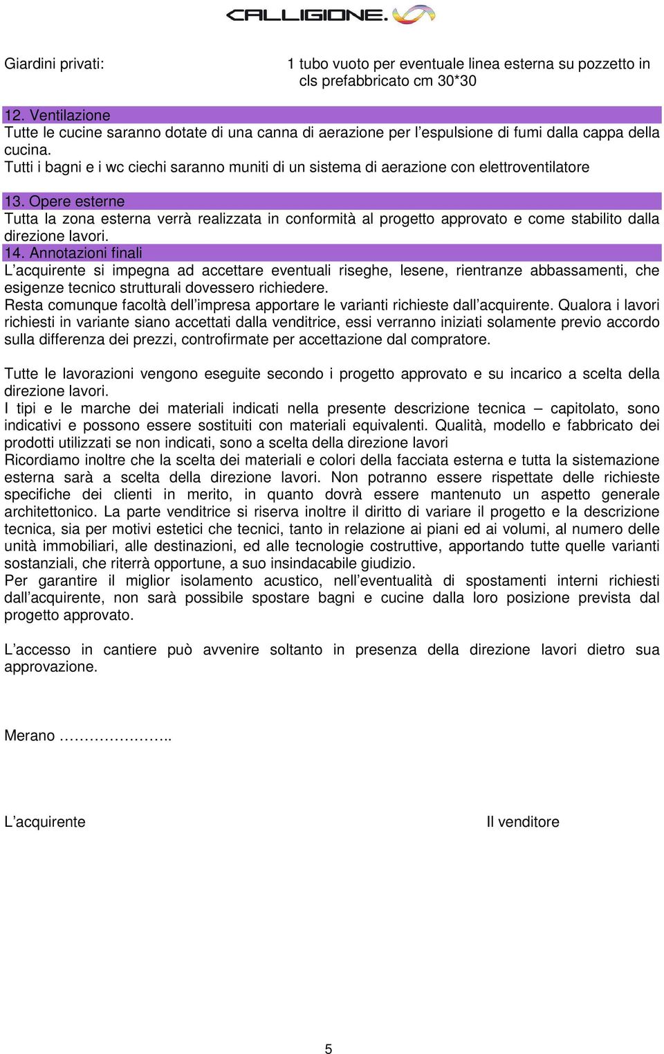 Tutti i bagni e i wc ciechi saranno muniti di un sistema di aerazione con elettroventilatore 13.