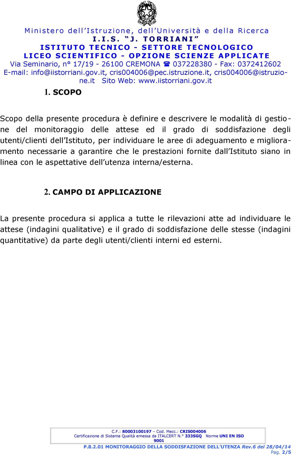 SCOPO Scopo della presente procedura è definire e descrivere le modalità di gestione del monitoraggio delle attese ed il grado di soddisfazione degli utenti/clienti dell Istituto, per individuare le