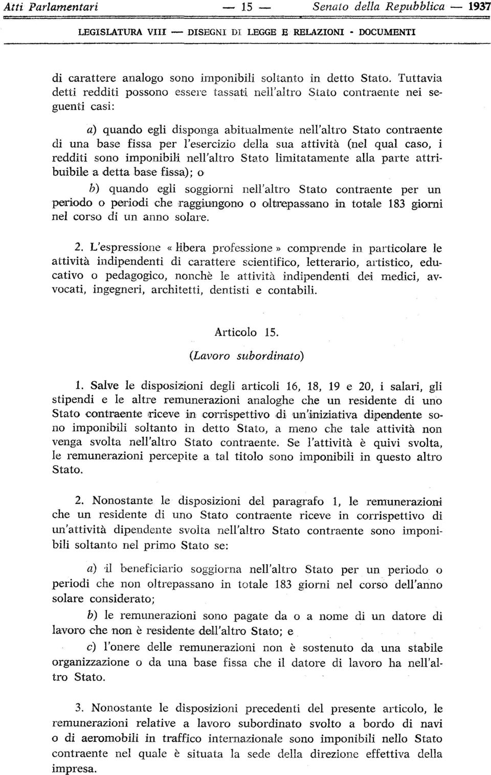 sua attività (nel qual caso, i redditi sono imponibili nell'altro Stato limitatamente alla parte attribuibile a detta base fissa); o b) quando egli soggiorni nell'altro Stato contraente per un