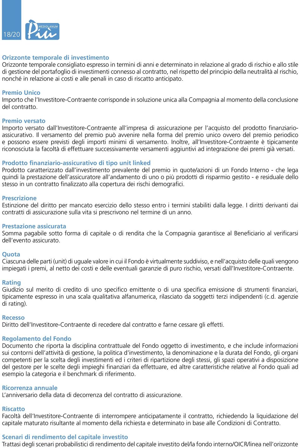 Premio Unico Importo che l Investitore-Contraente corrisponde in soluzione unica alla Compagnia al momento della conclusione del contratto.