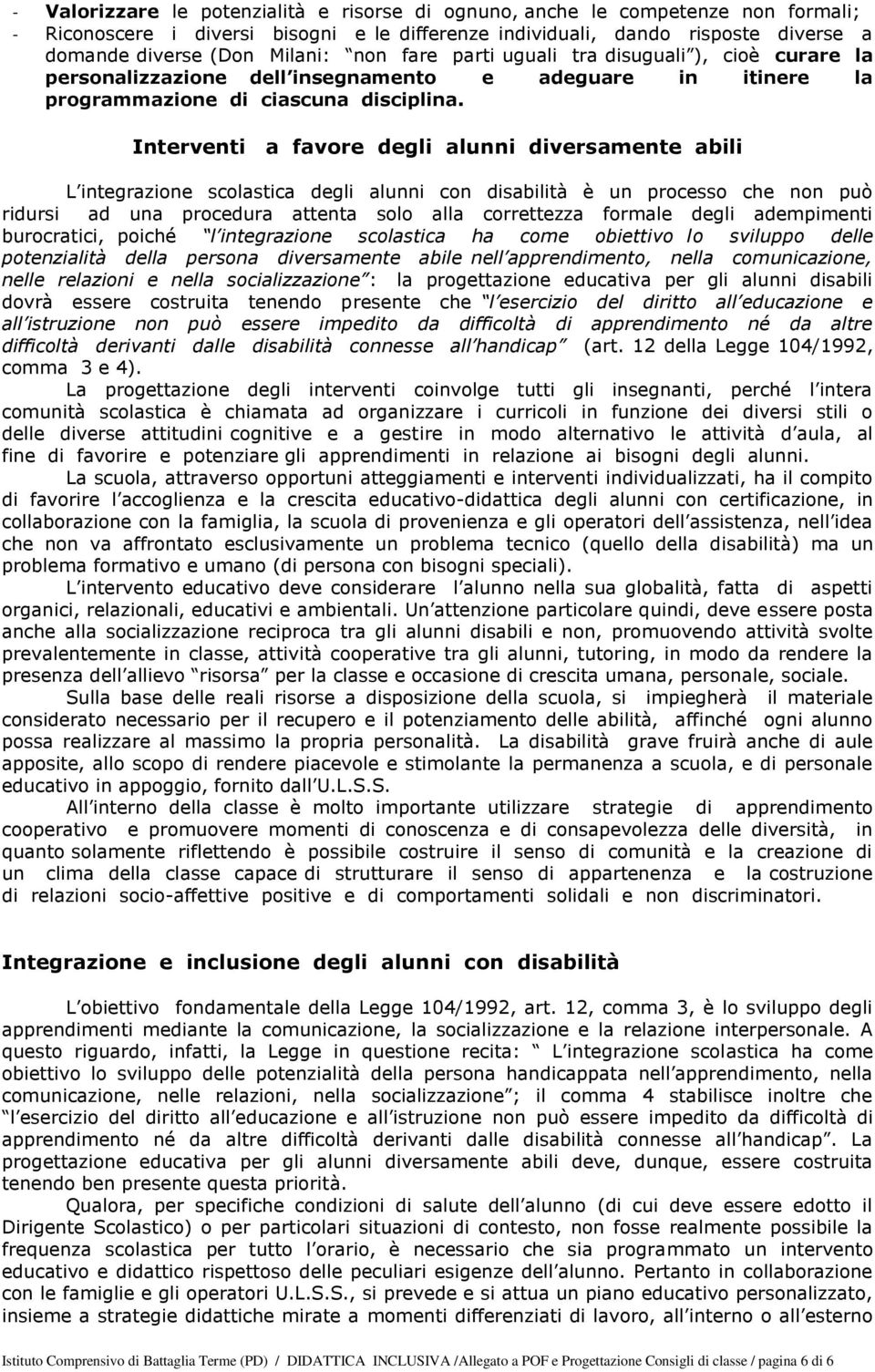 Interventi a favore degli alunni diversamente abili L integrazione scolastica degli alunni con disabilità è un processo che non può ridursi ad una procedura attenta solo alla correttezza formale