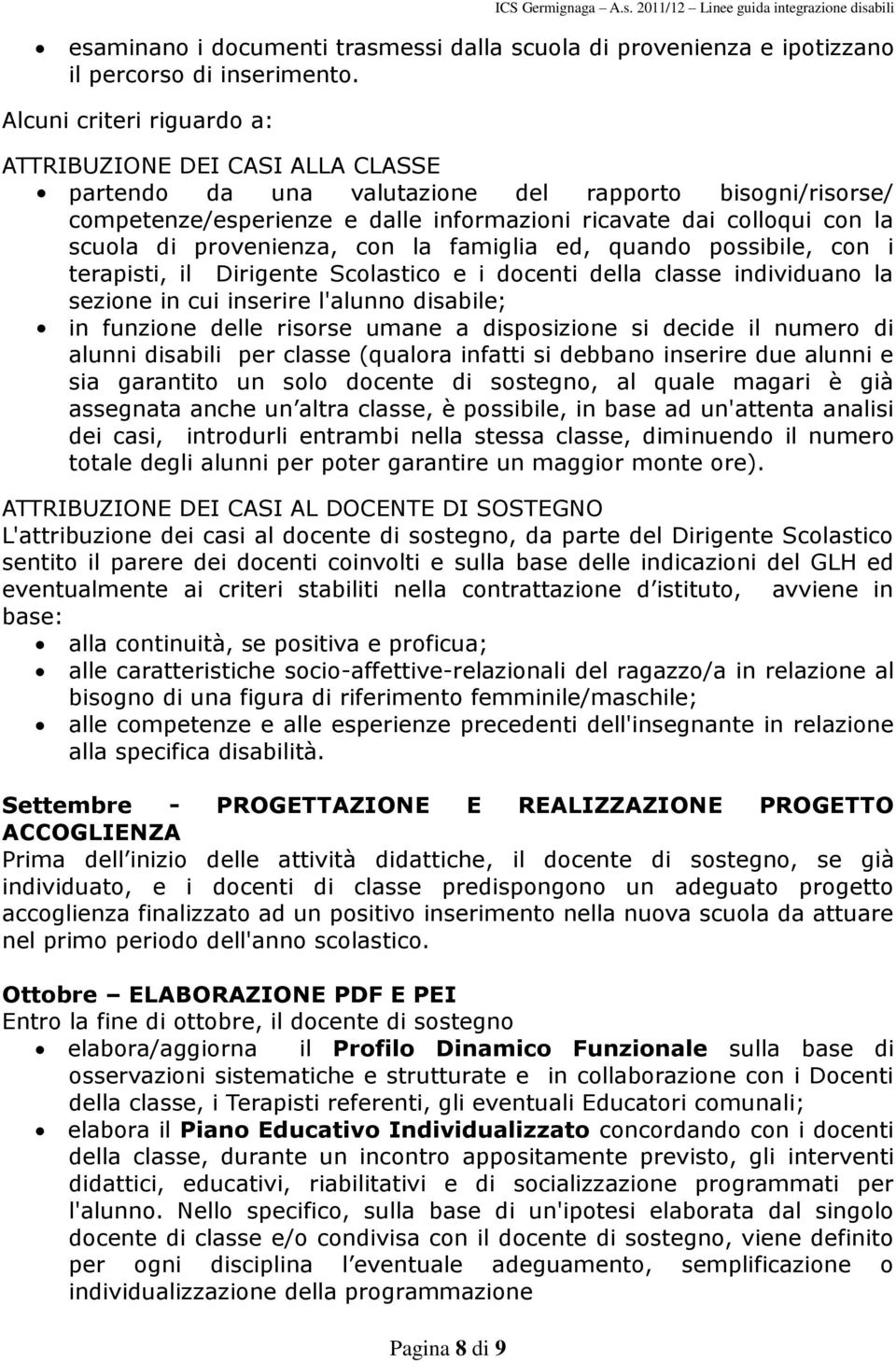 di provenienza, con la famiglia ed, quando possibile, con i terapisti, il Dirigente Scolastico e i docenti della classe individuano la sezione in cui inserire l'alunno disabile; in funzione delle