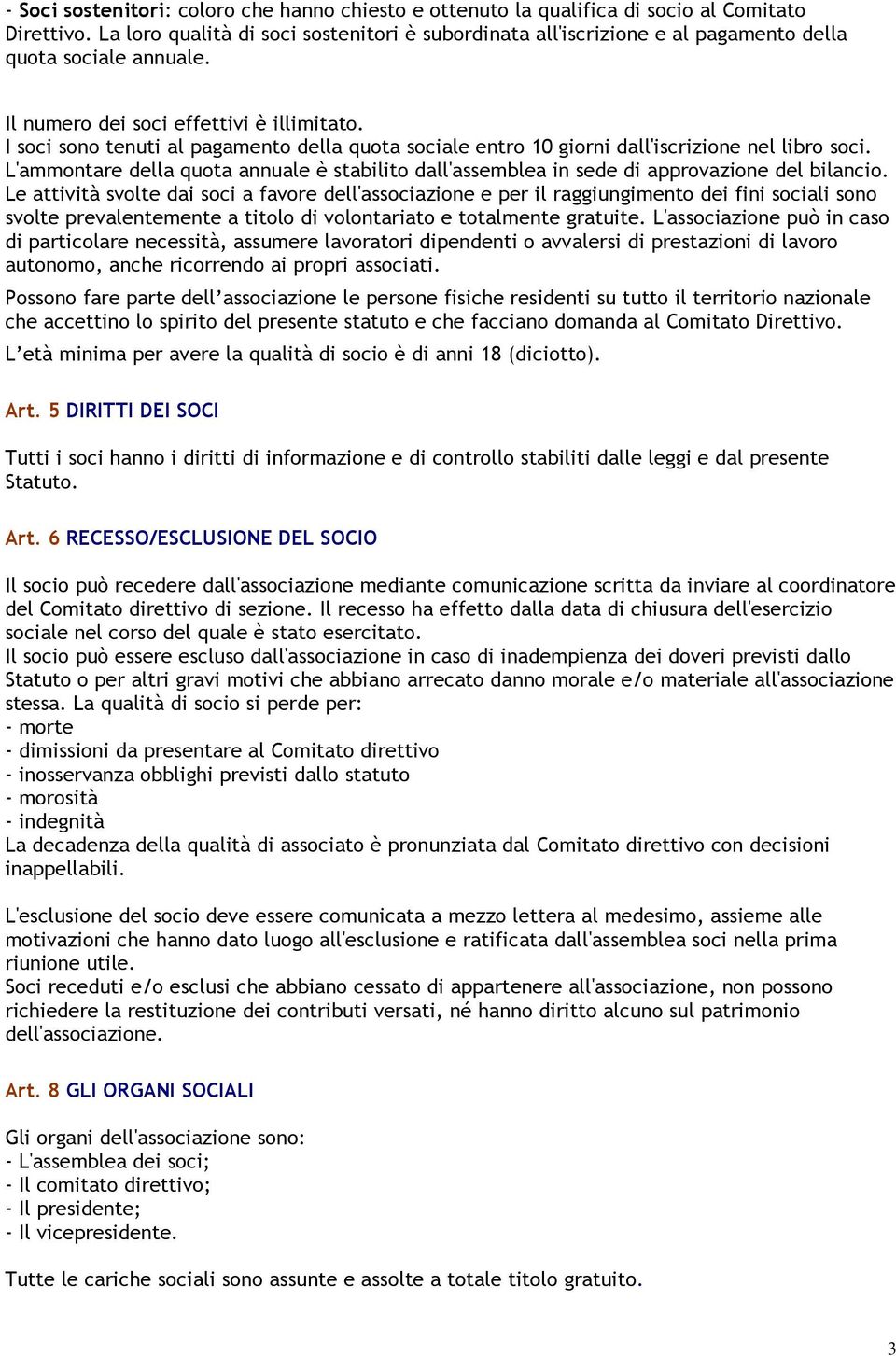 I soci sono tenuti al pagamento della quota sociale entro 10 giorni dall'iscrizione nel libro soci. L'ammontare della quota annuale è stabilito dall'assemblea in sede di approvazione del bilancio.