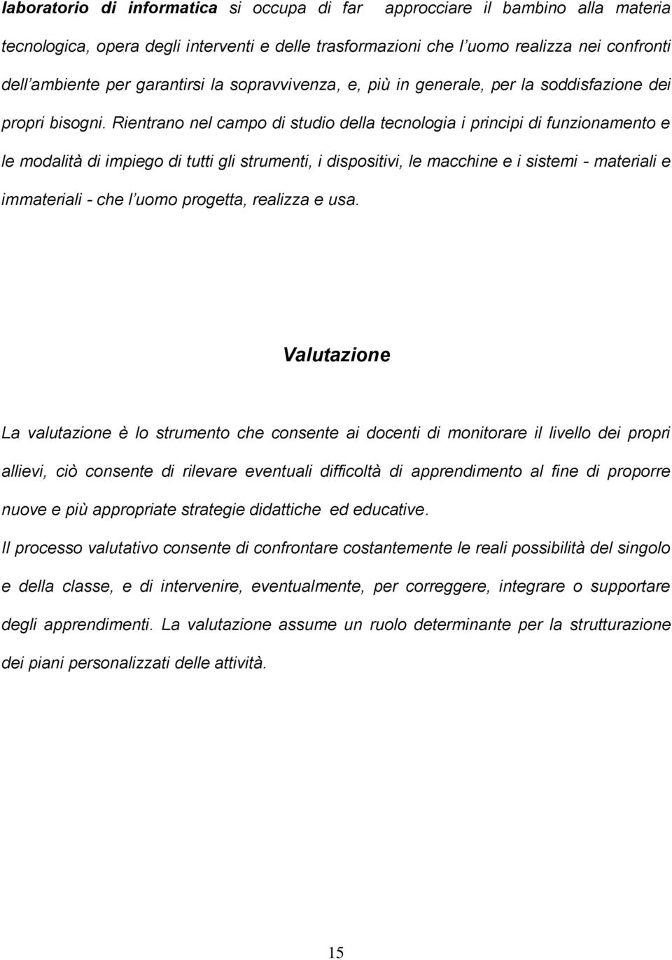 Rientrano nel campo di studio della tecnologia i principi di funzionamento e le modalità di impiego di tutti gli strumenti, i dispositivi, le macchine e i sistemi - materiali e immateriali - che l