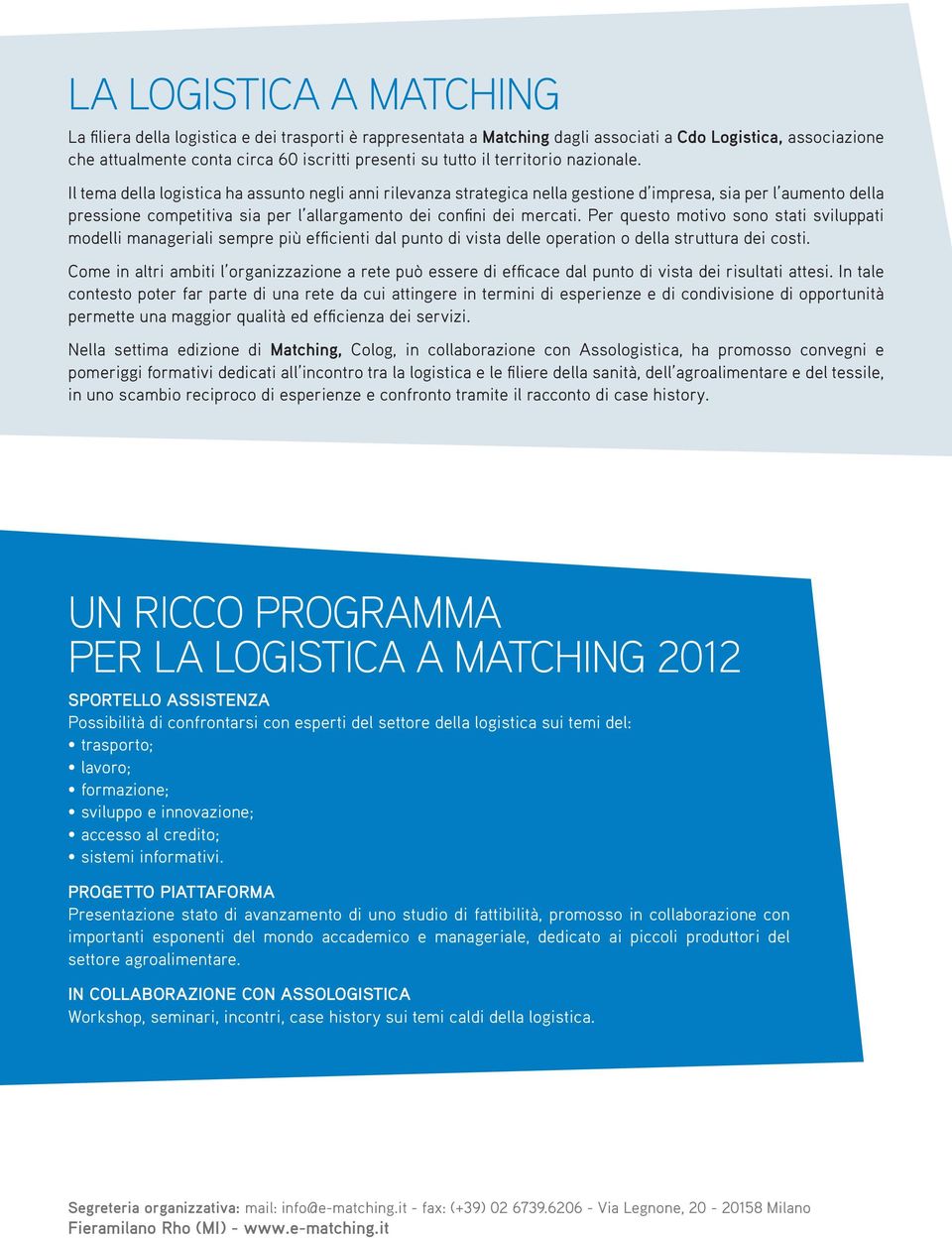 Il tema della logistica ha assunto negli anni rilevanza strategica nella gestione d impresa, sia per l aumento della pressione competitiva sia per l allargamento dei confi ni dei mercati.