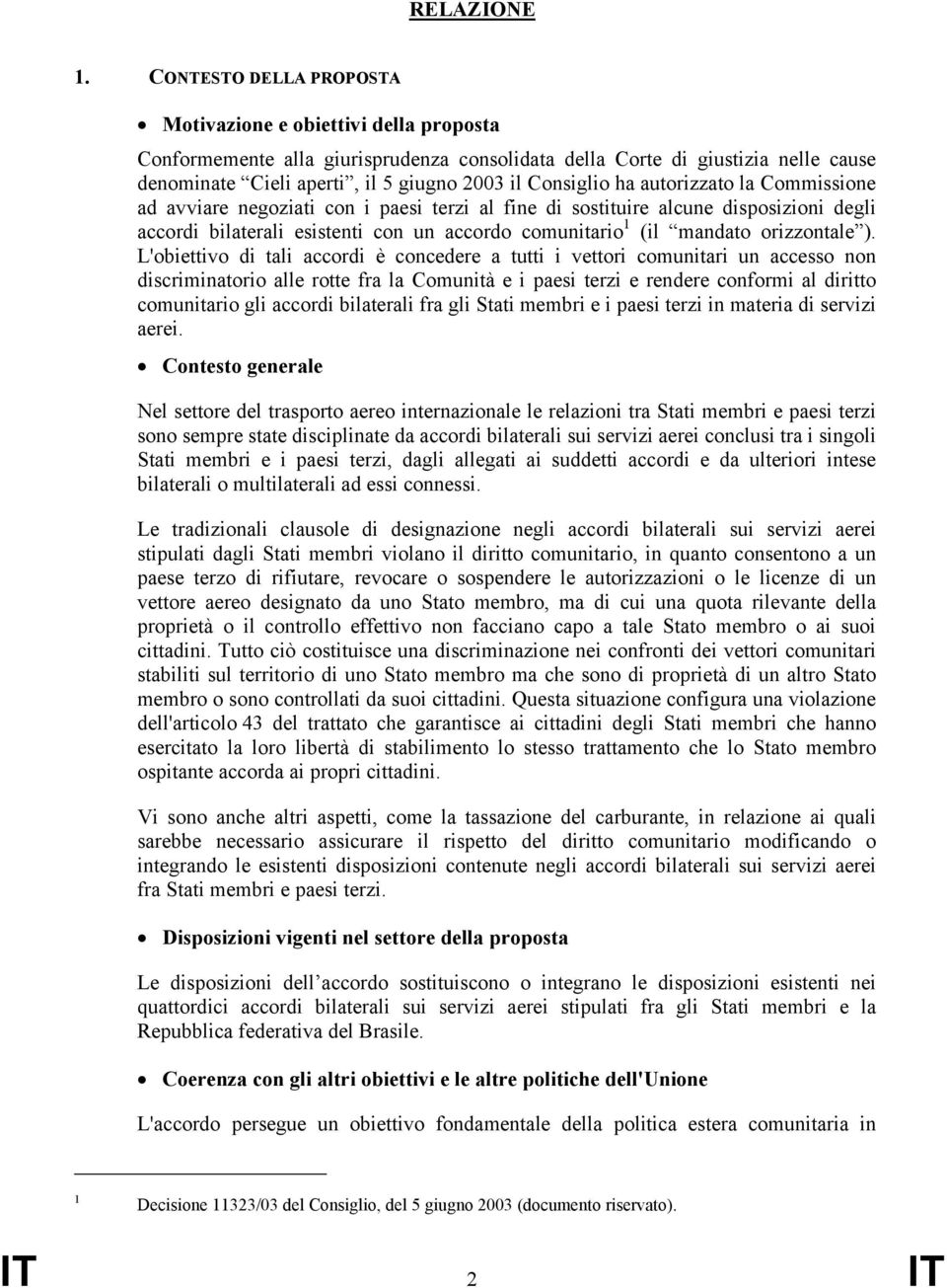 Consiglio ha autorizzato la Commissione ad avviare negoziati con i paesi terzi al fine di sostituire alcune disposizioni degli accordi bilaterali esistenti con un accordo comunitario 1 (il mandato