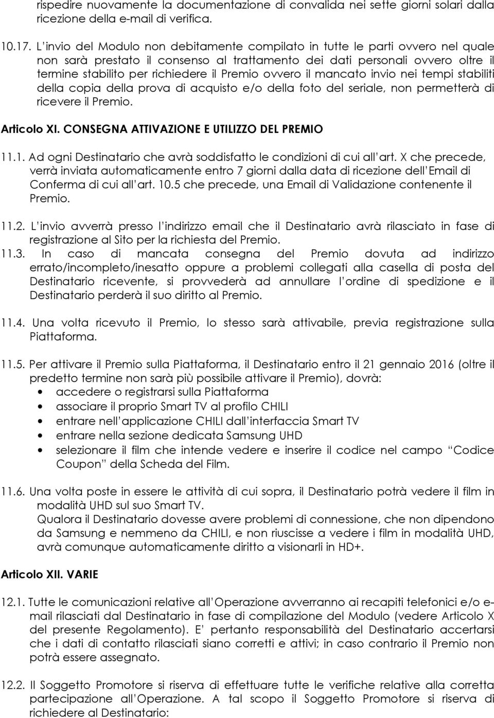 Premio ovvero il mancato invio nei tempi stabiliti della copia della prova di acquisto e/o della foto del seriale, non permetterà di ricevere il Premio. Articolo XI.