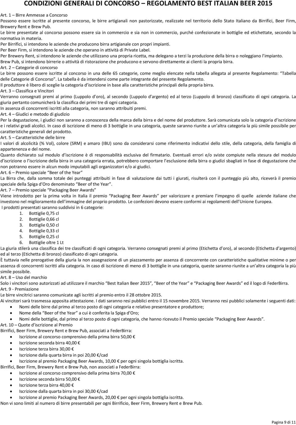 Brew Pub. Le birre presentate al concorso possono essere sia in commercio e sia non in commercio, purché confezionate in bottiglie ed etichettate, secondo la normativa in materia.