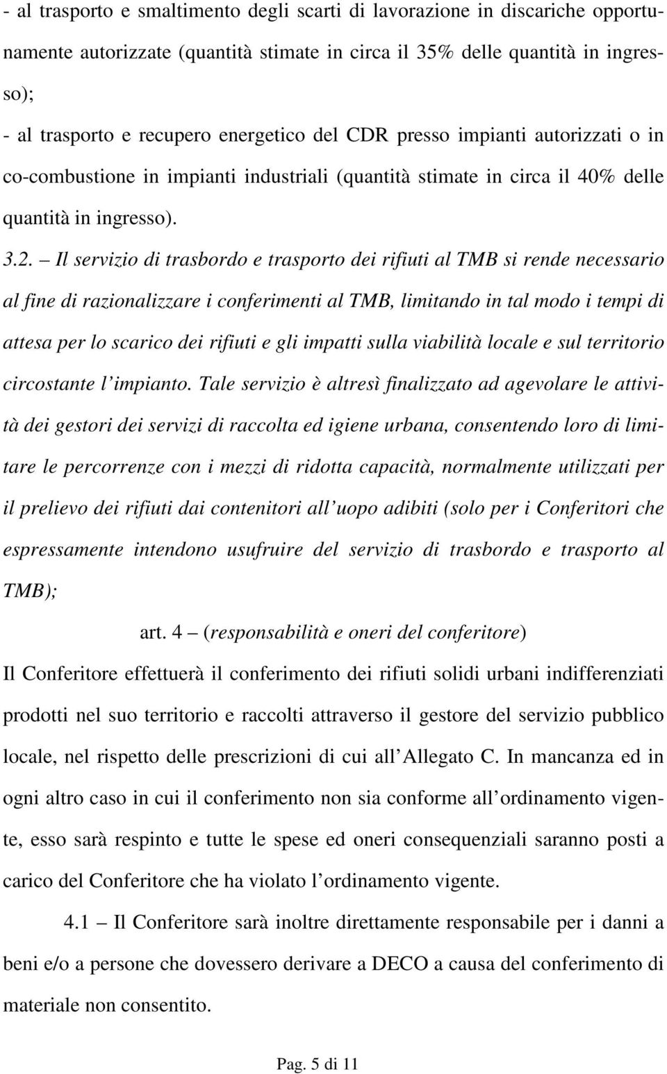 Il servizio di trasbordo e trasporto dei rifiuti al TMB si rende necessario al fine di razionalizzare i conferimenti al TMB, limitando in tal modo i tempi di attesa per lo scarico dei rifiuti e gli