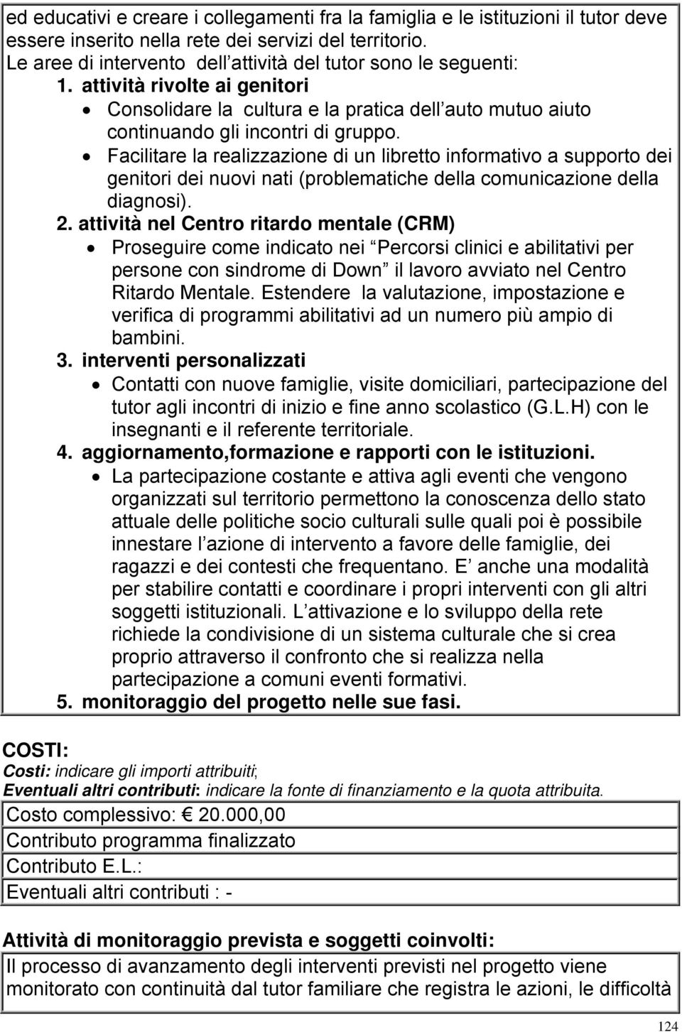 Facilitare la realizzazione di un libretto informativo a supporto dei genitori dei nuovi nati (problematiche della comunicazione della diagnosi). 2.