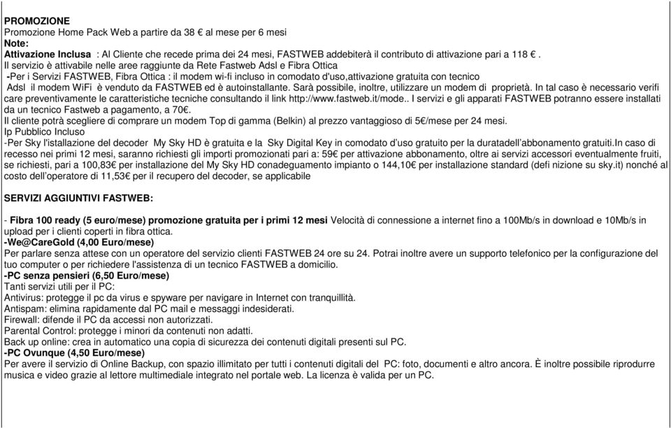 il modem WiFi è venduto da FASTWEB ed è autoinstallante. Sarà possibile, inoltre, utilizzare un modem di proprietà.