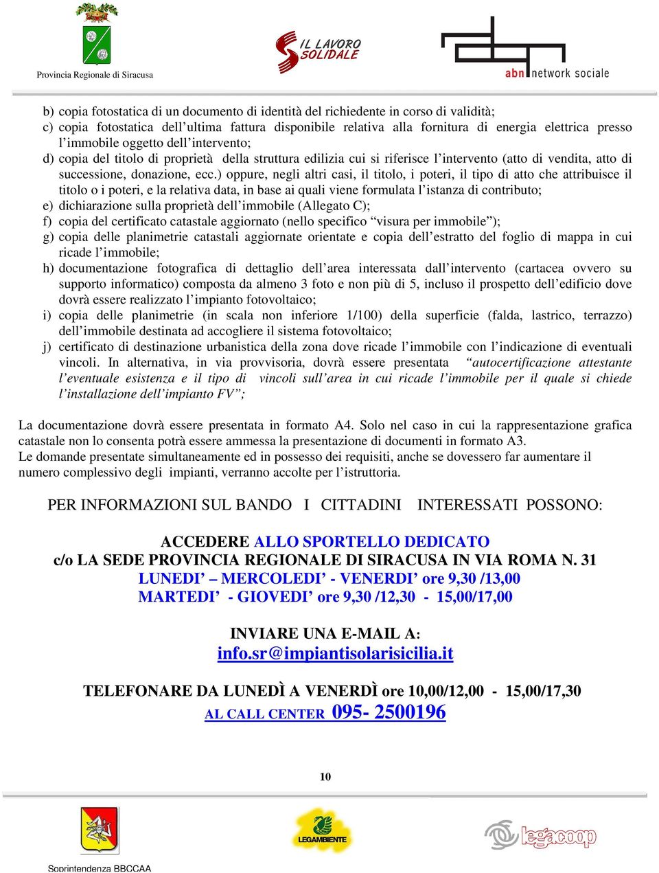 ) oppure, negli altri casi, il titolo, i poteri, il tipo di atto che attribuisce il titolo o i poteri, e la relativa data, in base ai quali viene formulata l istanza di contributo; e) dichiarazione