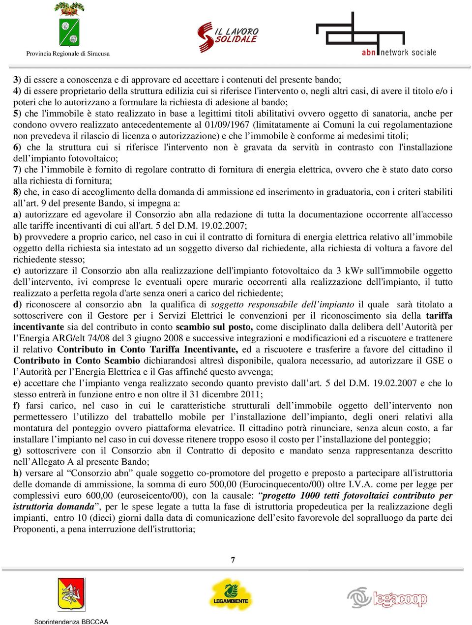 per condono ovvero realizzato antecedentemente al 01/09/1967 (limitatamente ai Comuni la cui regolamentazione non prevedeva il rilascio di licenza o autorizzazione) e che l immobile è conforme ai