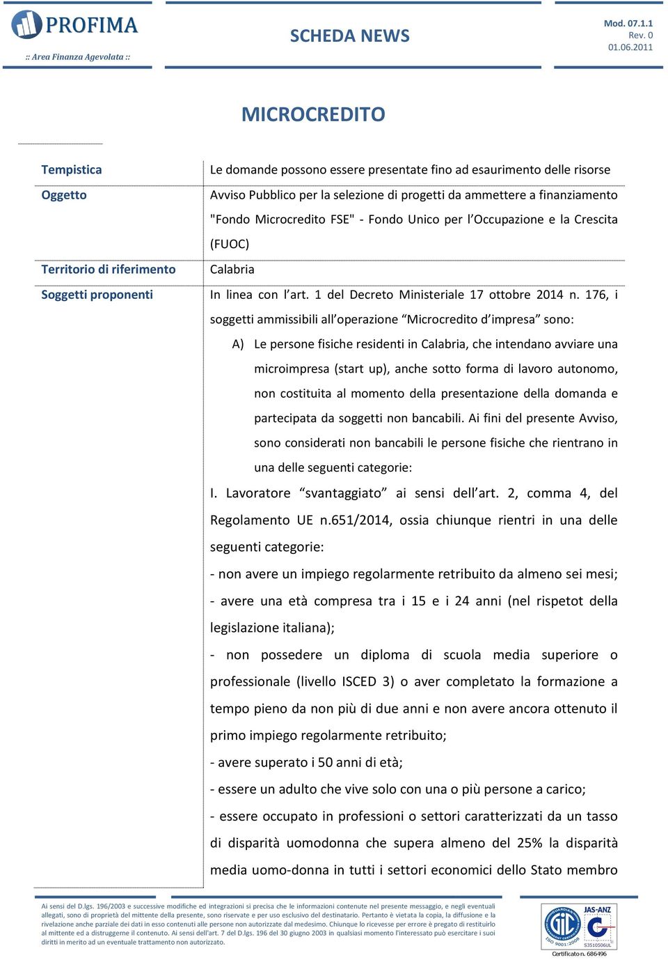 176, i soggetti ammissibili all operazione Microcredito d impresa sono: A) Le persone fisiche residenti in Calabria, che intendano avviare una microimpresa (start up), anche sotto forma di lavoro