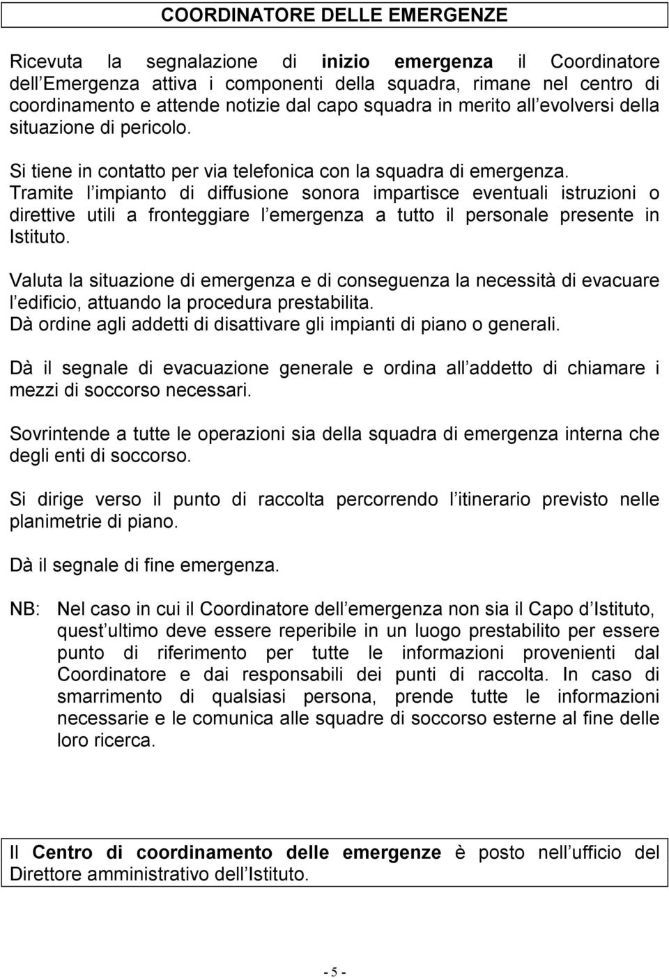 Tramite l impianto di diffusione sonora impartisce eventuali istruzioni o direttive utili a fronteggiare l emergenza a tutto il personale presente in Istituto.