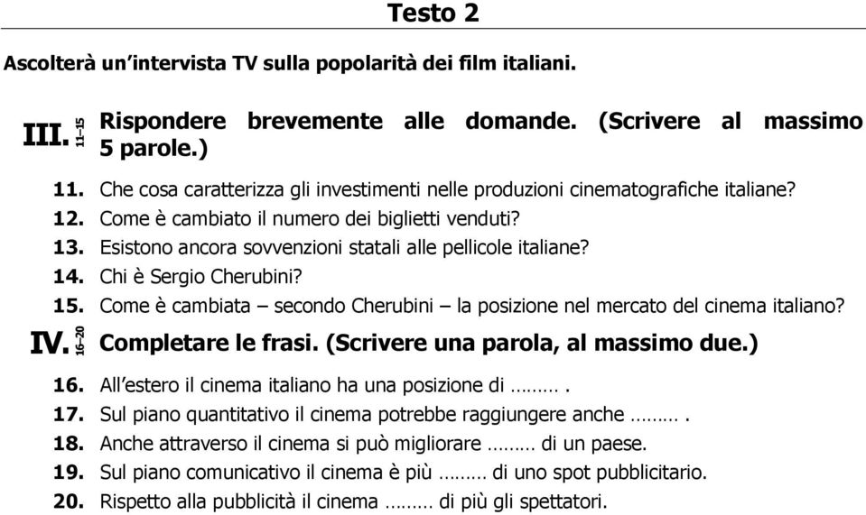 14. Chi è Sergio Cherubini? 15. Come è cambiata secondo Cherubini la posizione nel mercato del cinema italiano? IV. Completare le frasi. (Scrivere una parola, al massimo due.) 16.