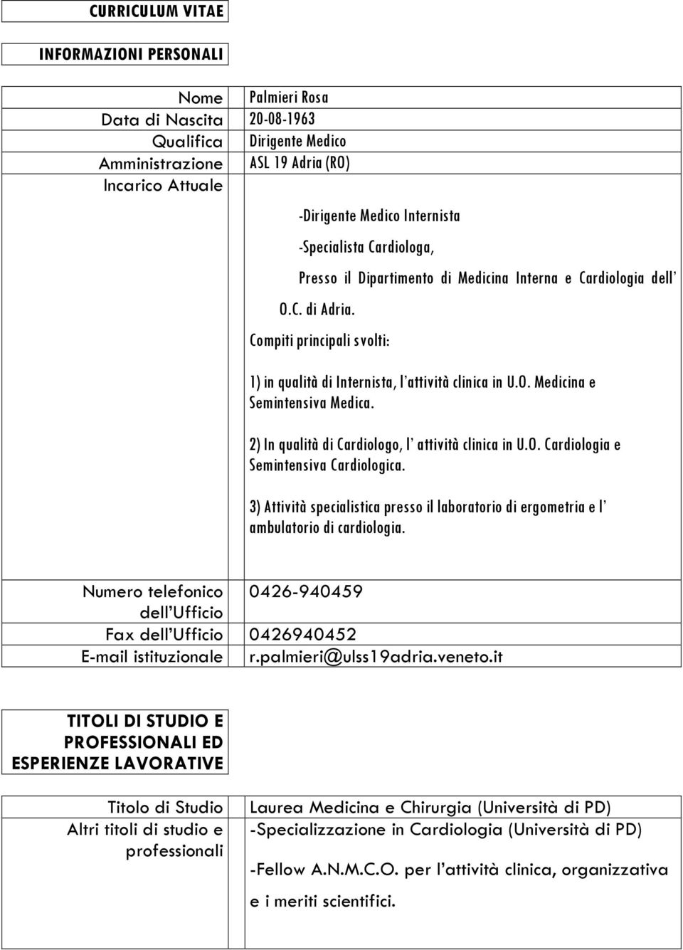 2) In qualità di Cardiologo, l attività clinica in U.O. Cardiologia e Semintensiva Cardiologica. 3) Attività specialistica presso il laboratorio di ergometria e l ambulatorio di cardiologia.