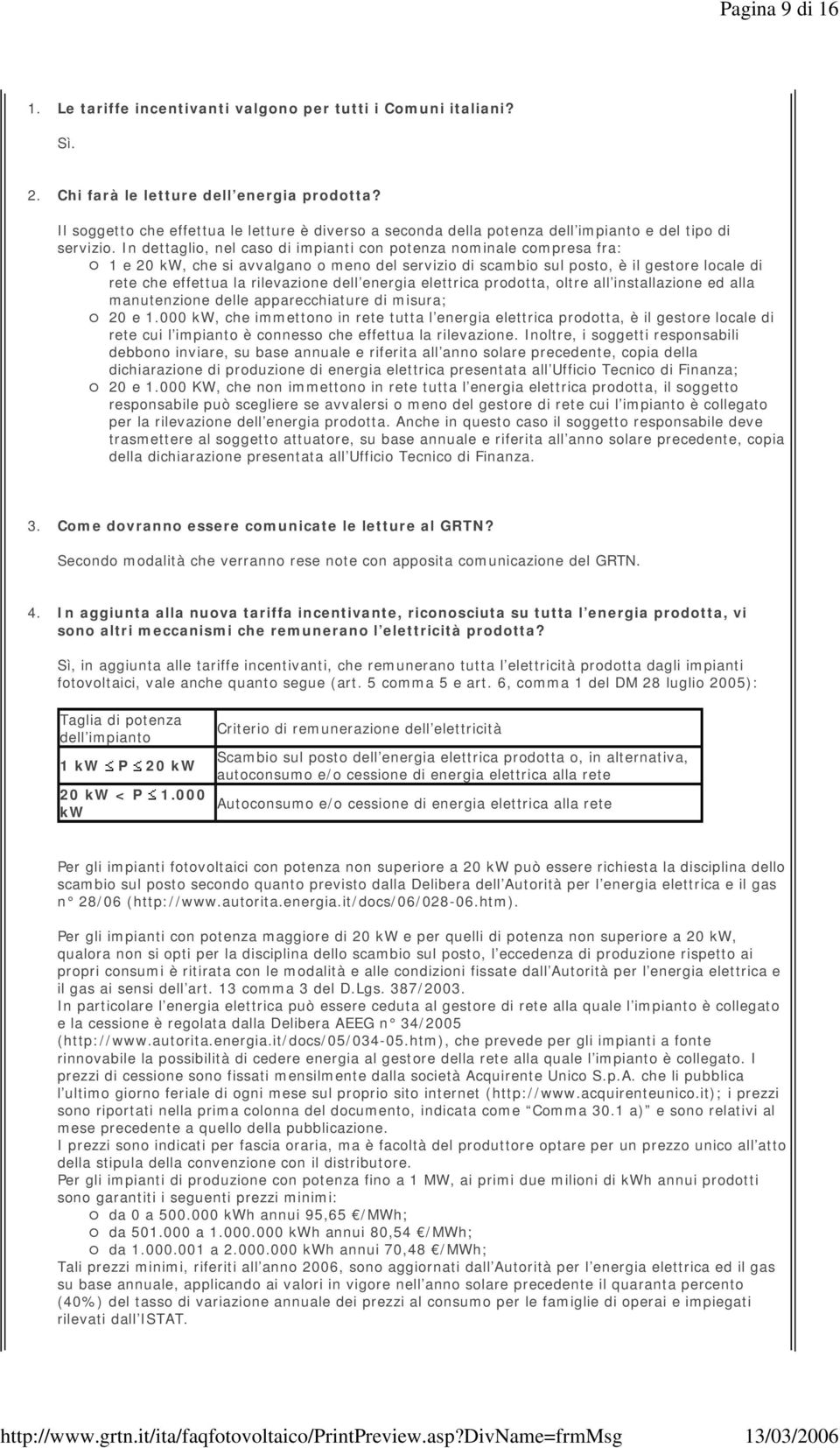 In dettaglio, nel caso di impianti con potenza nominale compresa fra: 1 e 20 kw, che si avvalgano o meno del servizio di scambio sul posto, è il gestore locale di rete che effettua la rilevazione