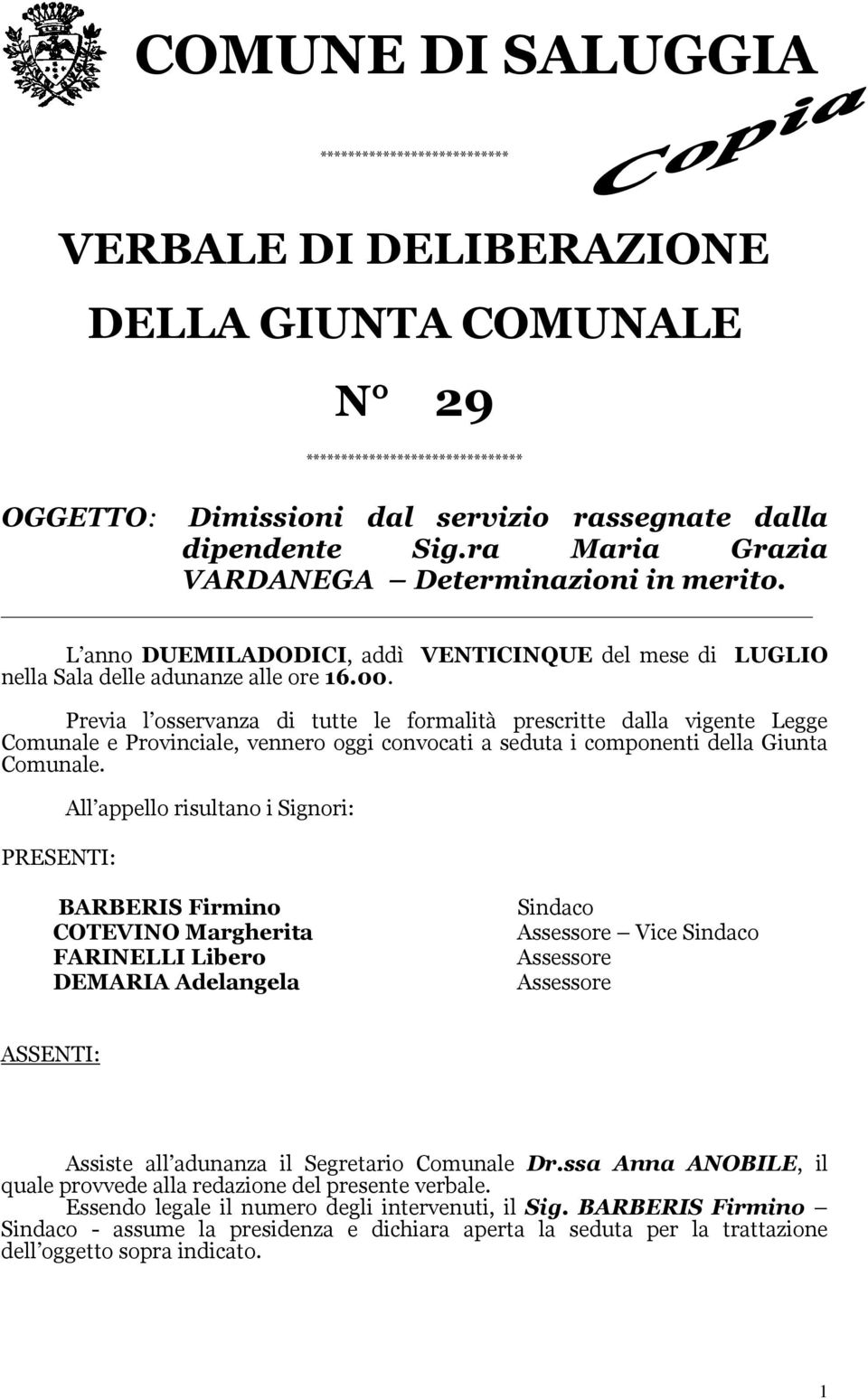 Previa l osservanza di tutte le formalità prescritte dalla vigente Legge Comunale e Provinciale, vennero oggi convocati a seduta i componenti della Giunta Comunale.