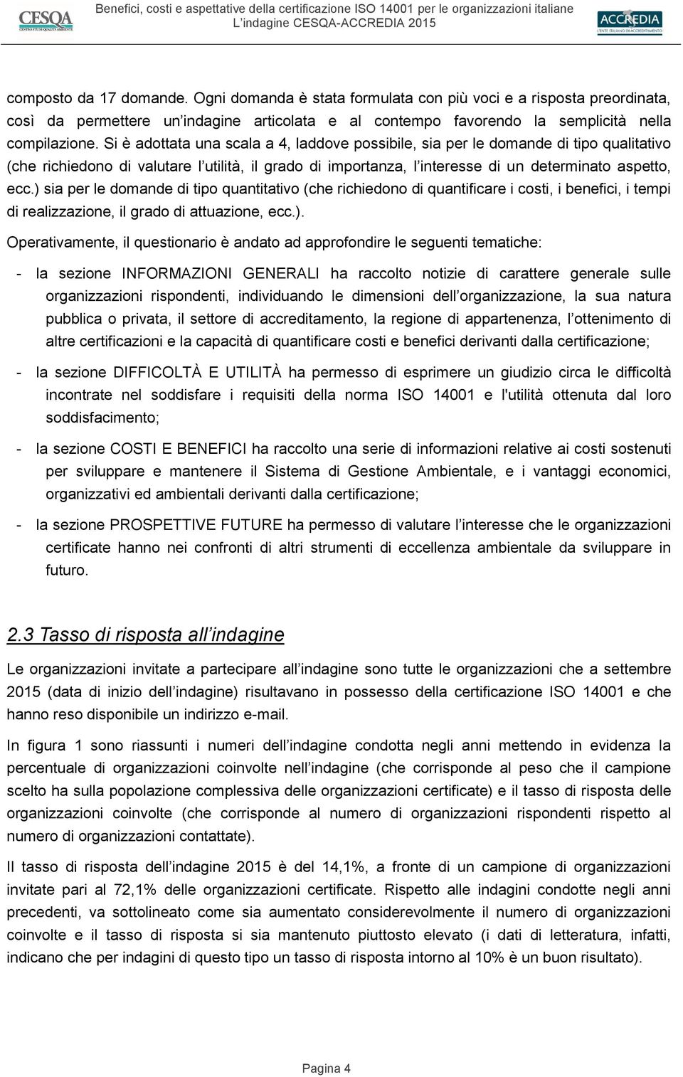 ) sia per le domande di tipo quantitativo (che richiedono di quantificare i costi, i benefici, i tempi di realizzazione, il grado di attuazione, ecc.). Operativamente, il questionario è andato ad