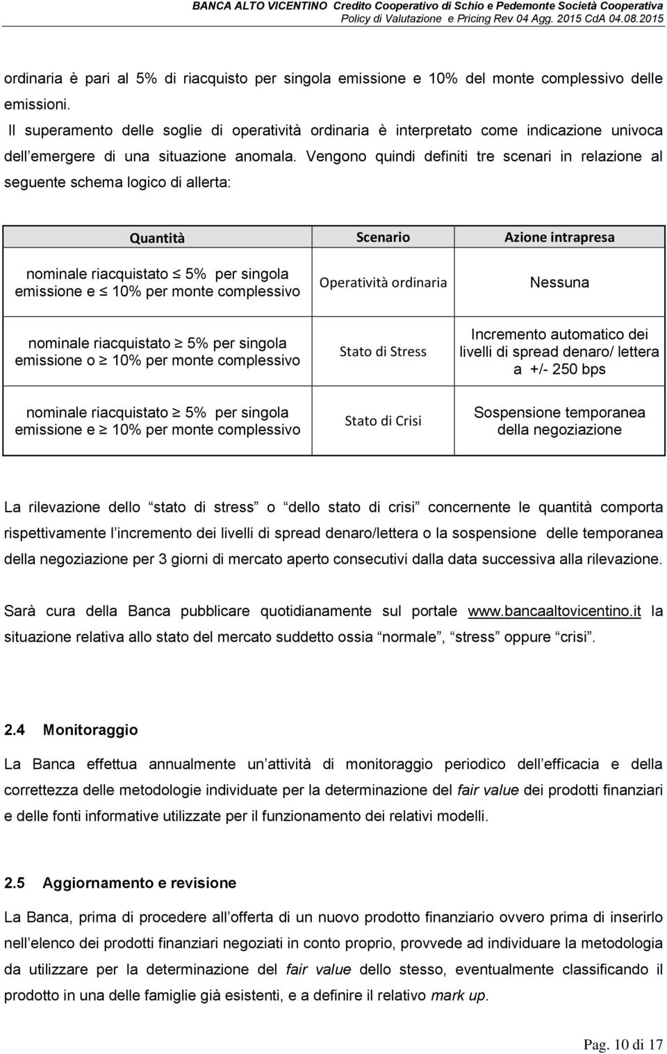 Vengono quindi definiti tre scenari in relazione al seguente schema logico di allerta: Quantità Scenario Azione intrapresa nominale riacquistato 5% per singola emissione e 10% per monte complessivo