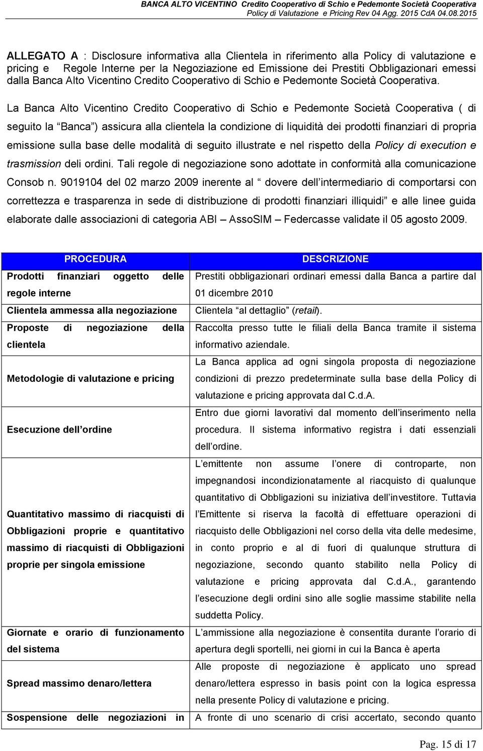 La Banca Alto Vicentino Credito Cooperativo di Schio e Pedemonte Società Cooperativa ( di seguito la Banca ) assicura alla clientela la condizione di liquidità dei prodotti finanziari di propria