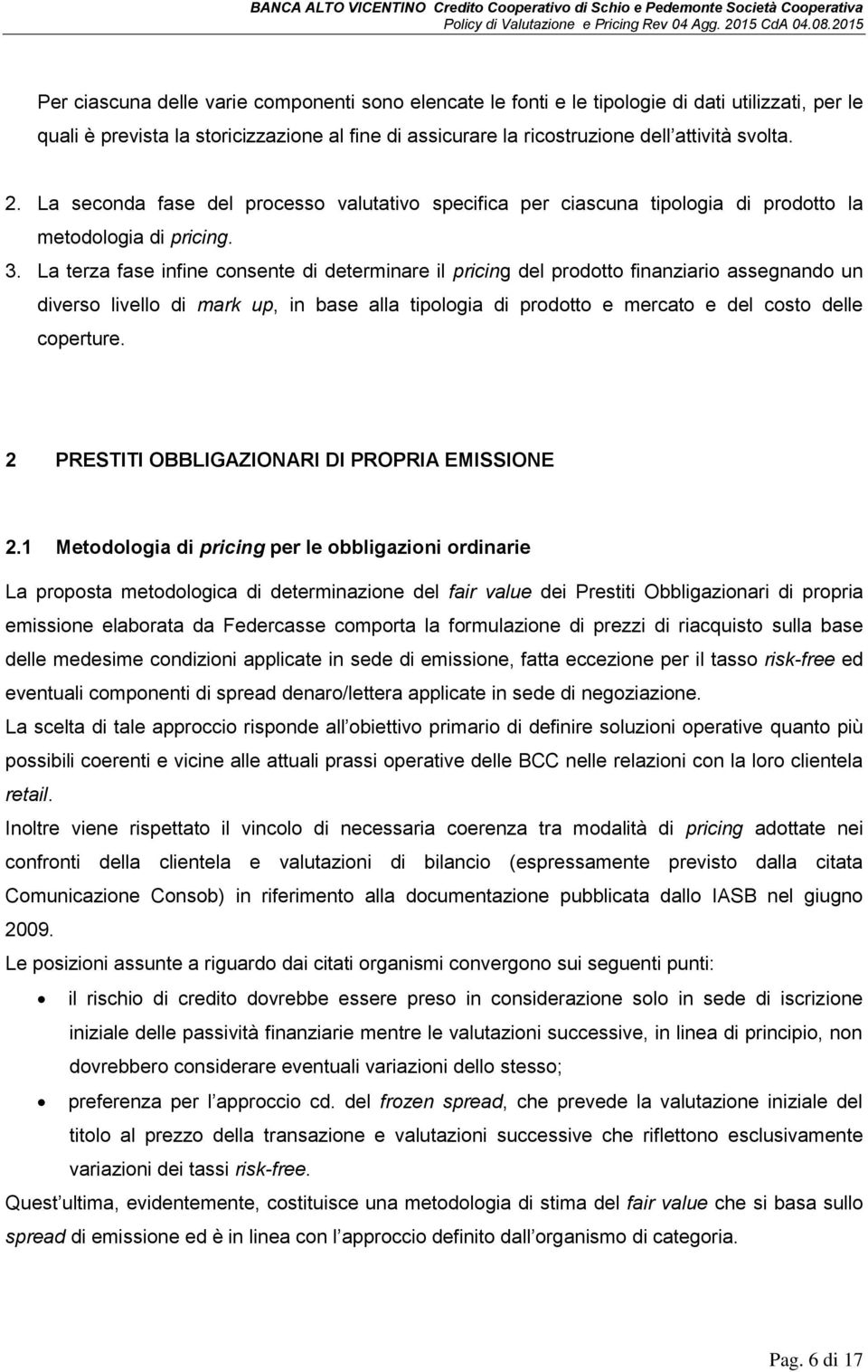 La terza fase infine consente di determinare il pricing del prodotto finanziario assegnando un diverso livello di mark up, in base alla tipologia di prodotto e mercato e del costo delle coperture.