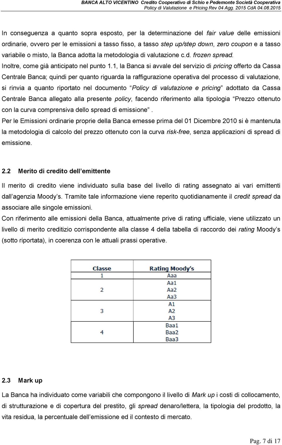 1, la Banca si avvale del servizio di pricing offerto da Cassa Centrale Banca; quindi per quanto riguarda la raffigurazione operativa del processo di valutazione, si rinvia a quanto riportato nel