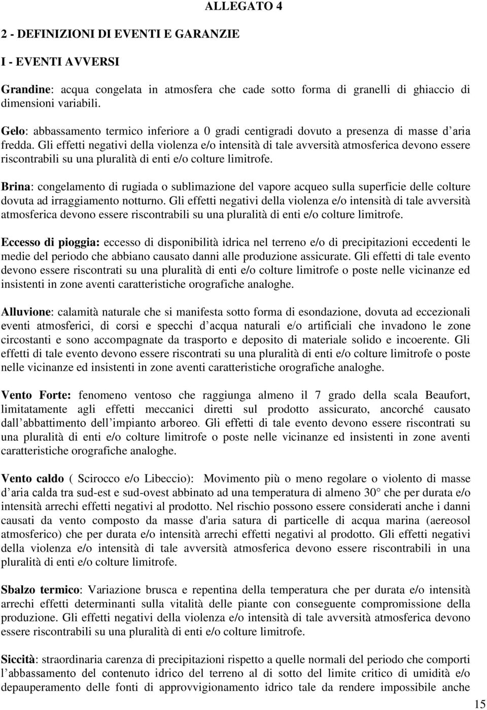 Gli effetti negativi della violenza e/o intensità di tale avversità atmosferica devono essere riscontrabili su una pluralità di enti e/o colture limitrofe.