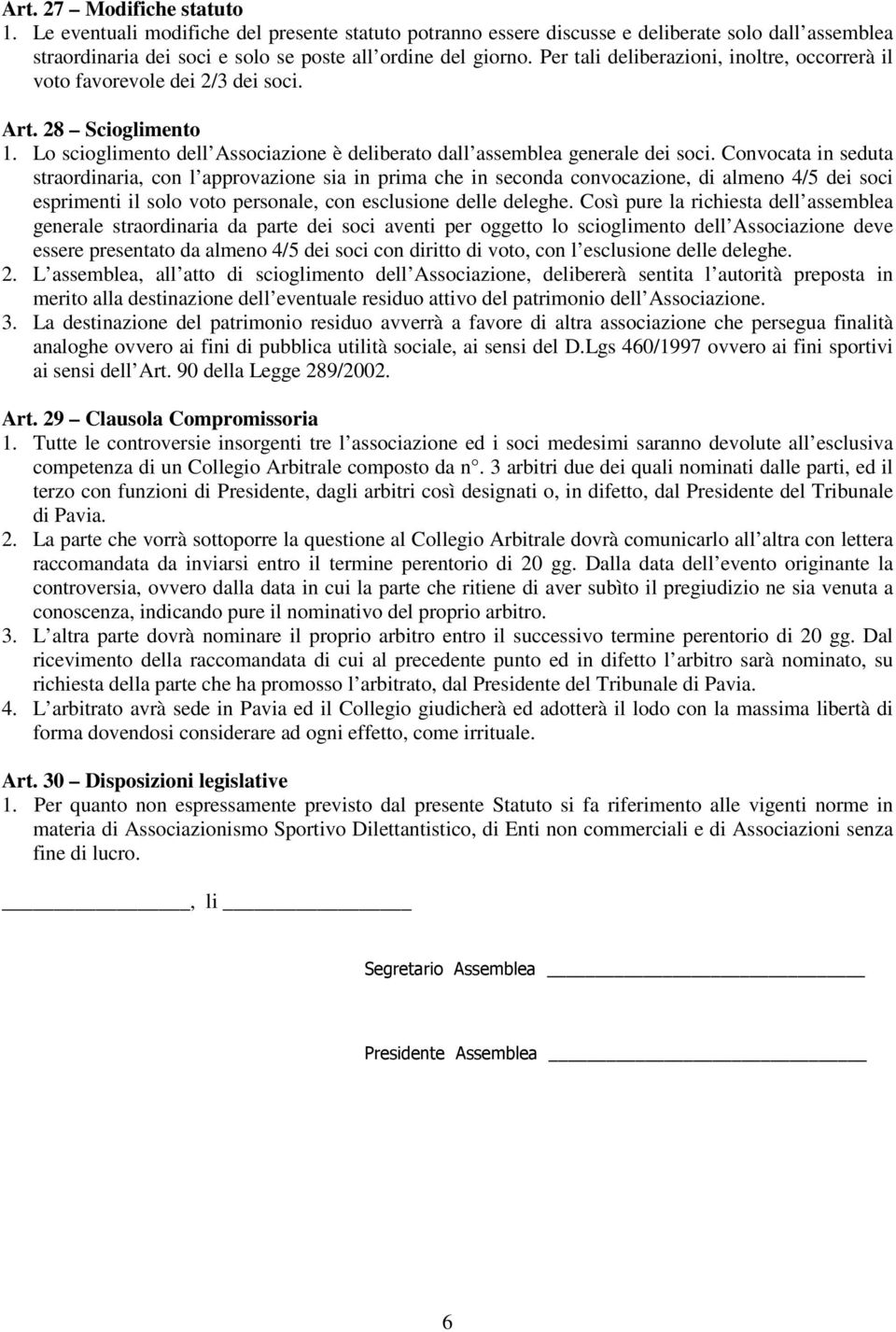 Convocata in seduta straordinaria, con l approvazione sia in prima che in seconda convocazione, di almeno 4/5 dei soci esprimenti il solo voto personale, con esclusione delle deleghe.