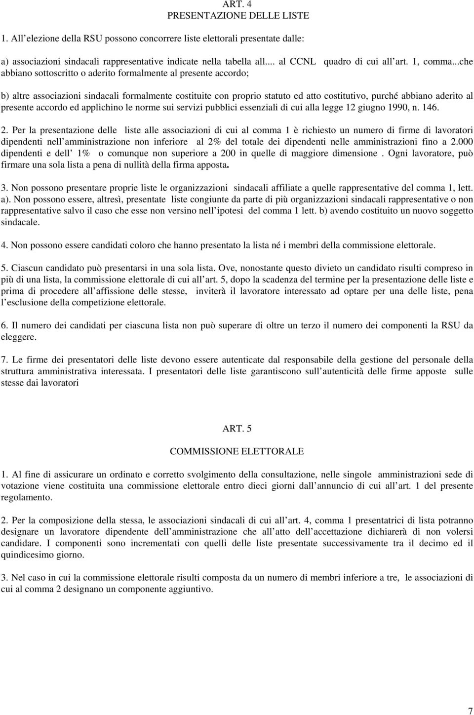 ..che abbiano sottoscritto o aderito formalmente al presente accordo; b) altre associazioni sindacali formalmente costituite con proprio statuto ed atto costitutivo, purché abbiano aderito al