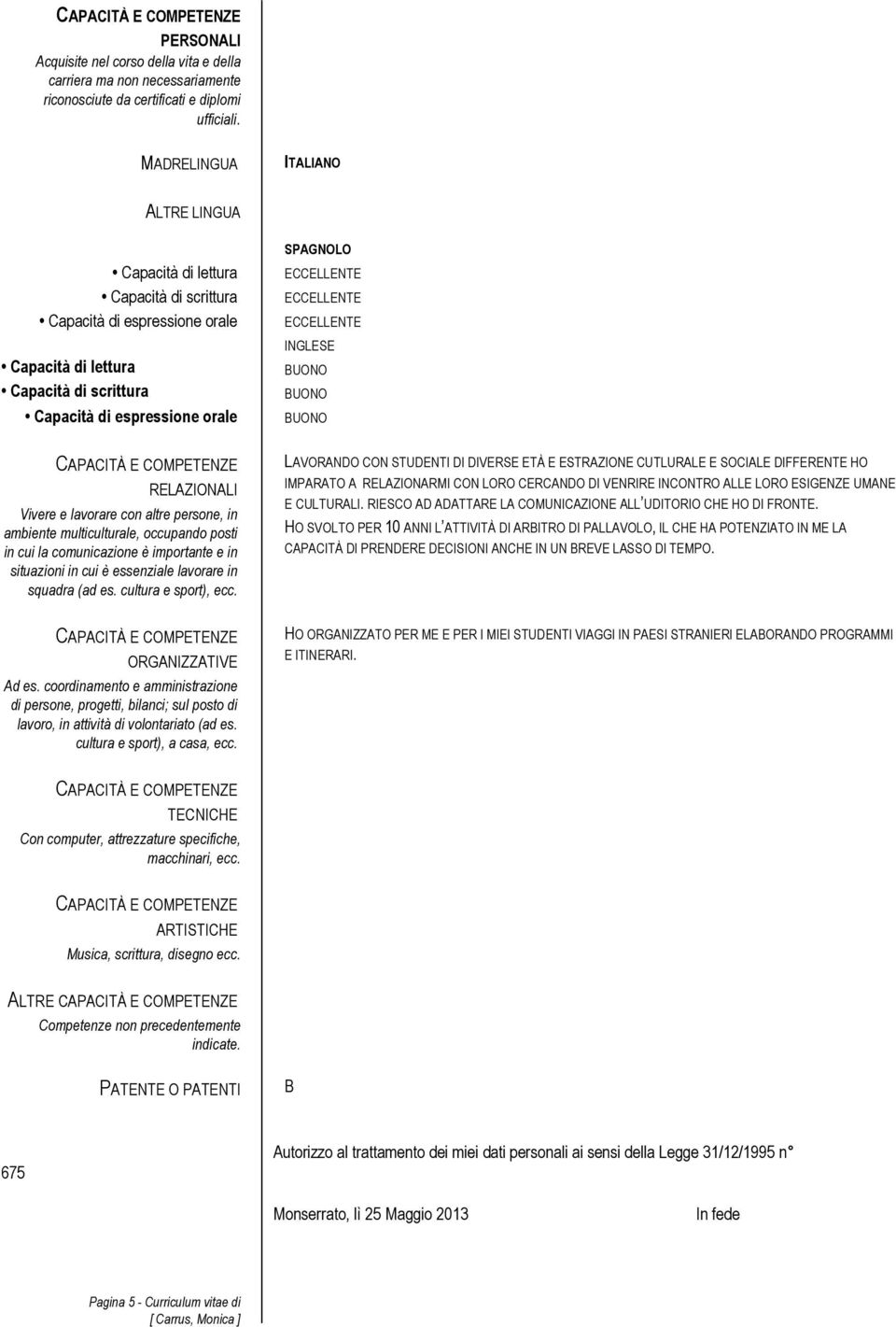 RELAZIONALI Vivere e lavorare con altre persone, in ambiente multiculturale, occupando posti in cui la comunicazione è importante e in situazioni in cui è essenziale lavorare in squadra (ad es.