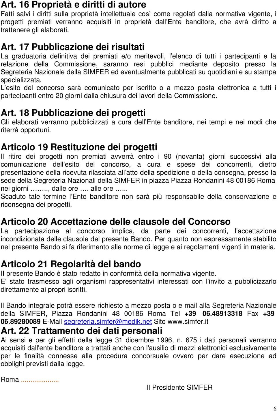 17 Pubblicazione dei risultati La graduatoria definitiva dei premiati e/o meritevoli, l elenco di tutti i partecipanti e la relazione della Commissione, saranno resi pubblici mediante deposito presso