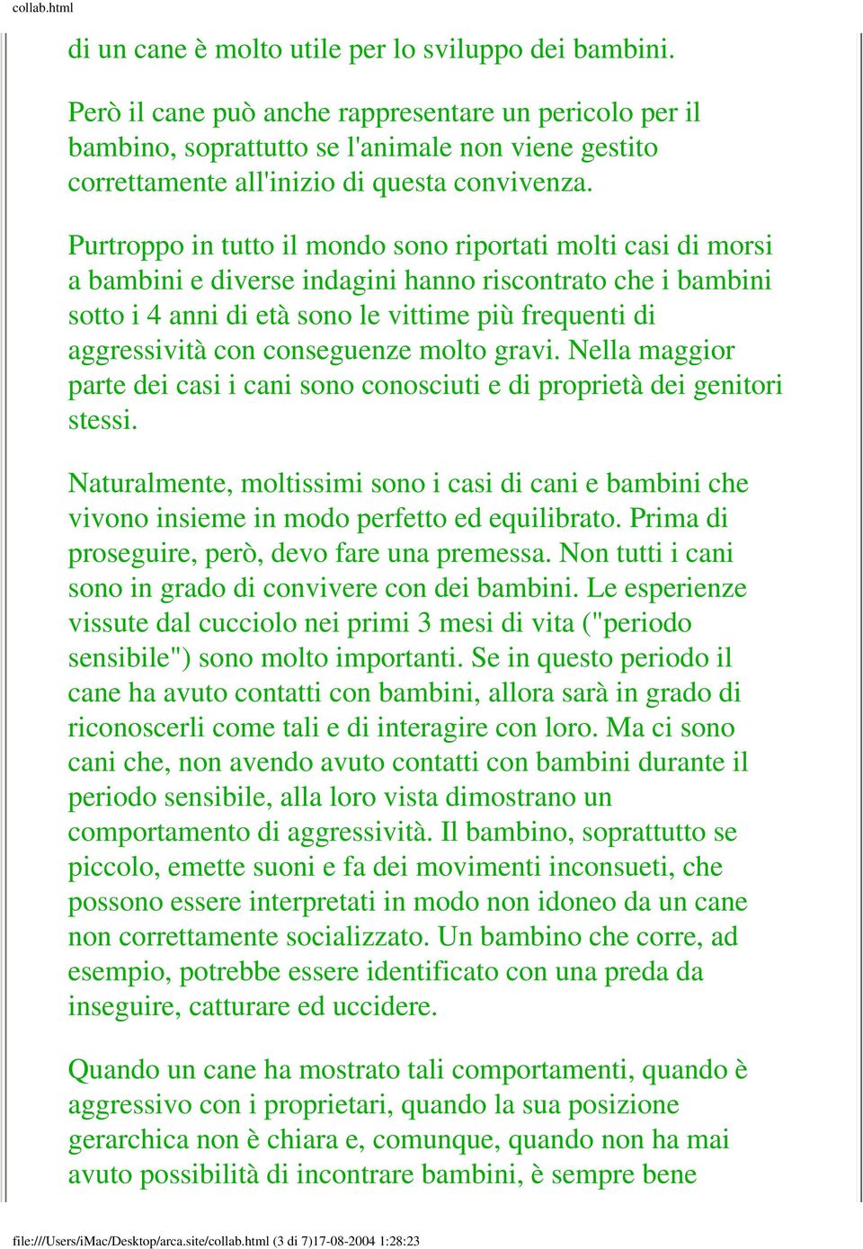 Purtroppo in tutto il mondo sono riportati molti casi di morsi a bambini e diverse indagini hanno riscontrato che i bambini sotto i 4 anni di età sono le vittime più frequenti di aggressività con