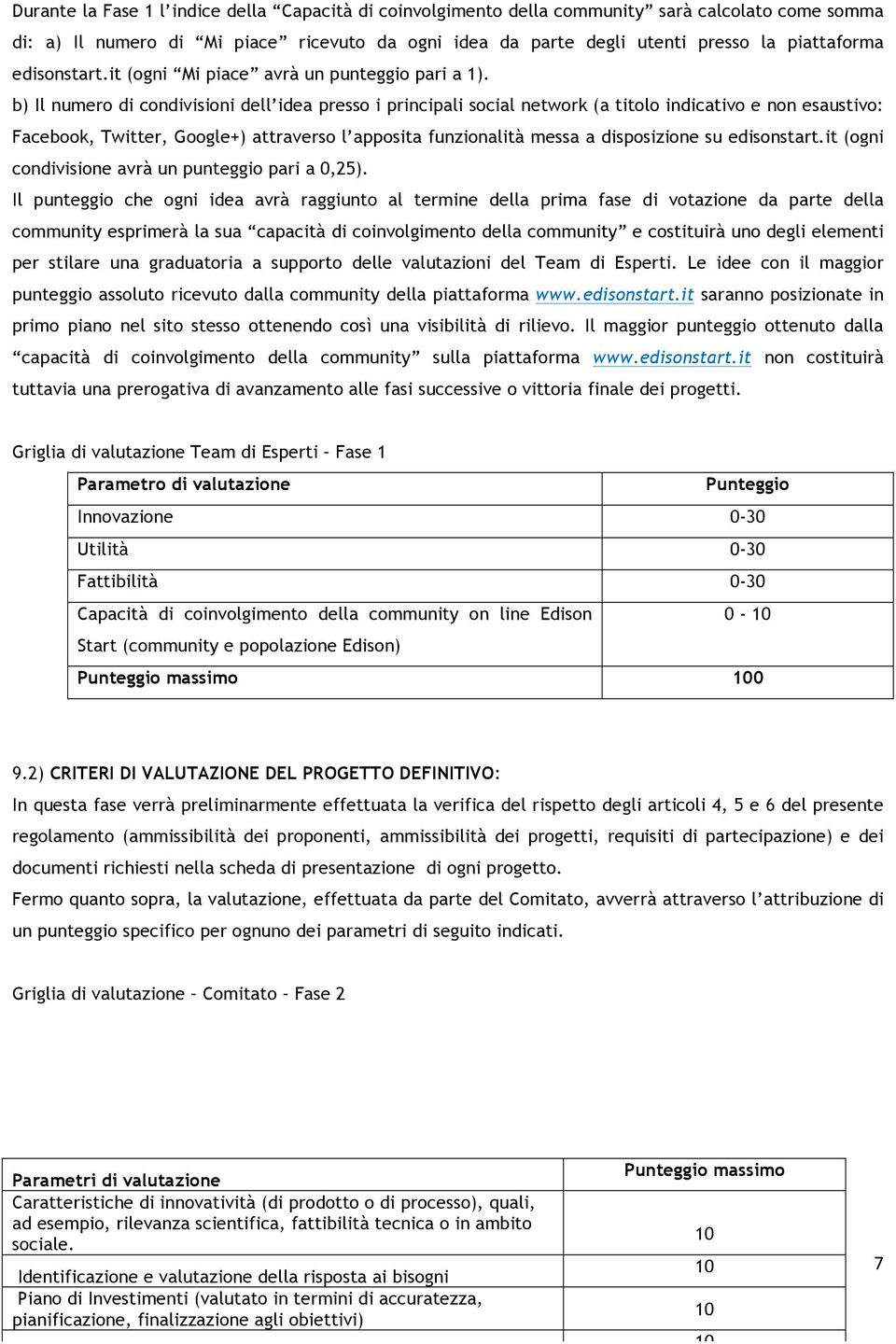 b) Il numero di condivisioni dell idea presso i principali social network (a titolo indicativo e non esaustivo: Facebook, Twitter, Google+) attraverso l apposita funzionalità messa a disposizione su