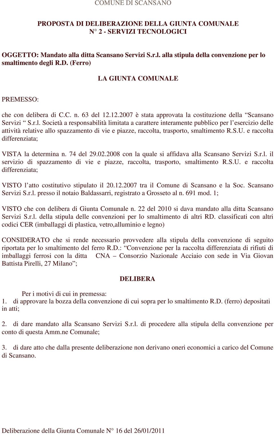 S.U. e raccolta differenziata; VISTA la determina n. 74 del 29.02.2008 con la quale si affidava alla Scansano Servizi S.r.l. il servizio di spazzamento di vie e piazze, raccolta, trasporto, smaltimento R.