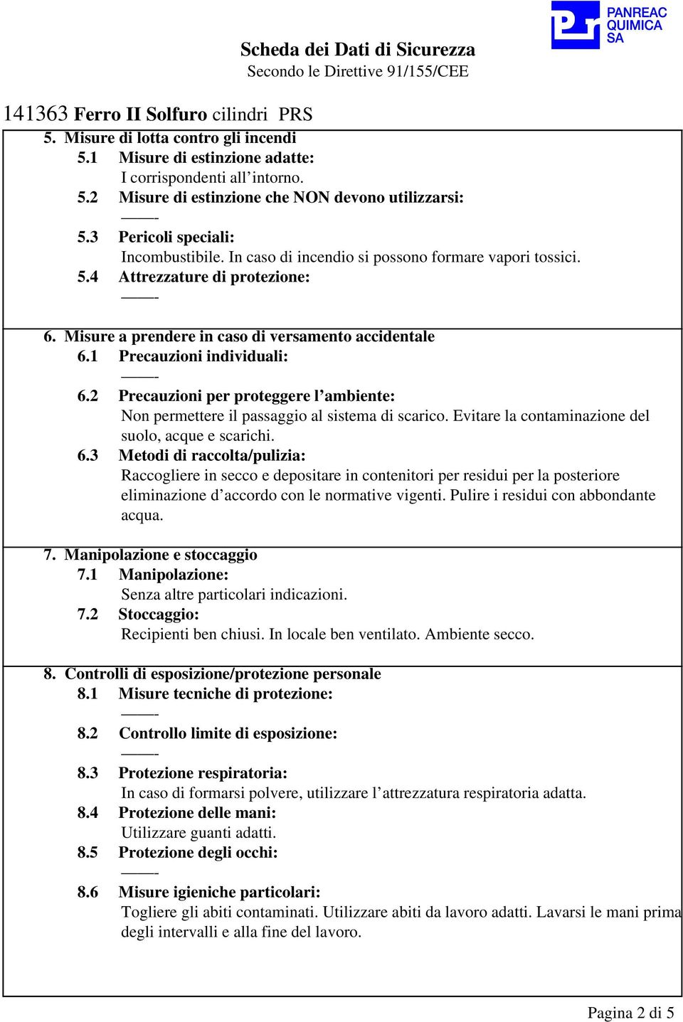 1 Precauzioni individuali: 6.2 Precauzioni per proteggere l ambiente: Non permettere il passaggio al sistema di scarico. Evitare la contaminazione del suolo, acque e scarichi. 6.3 Metodi di raccolta/pulizia: Raccogliere in secco e depositare in contenitori per residui per la posteriore eliminazione d accordo con le normative vigenti.