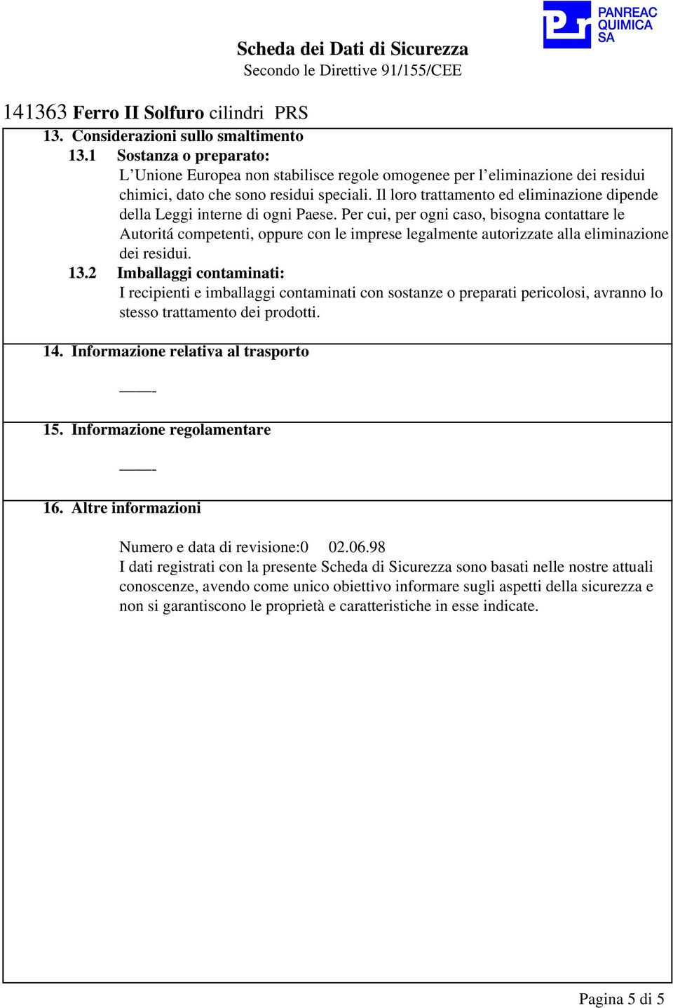 Per cui, per ogni caso, bisogna contattare le Autoritá competenti, oppure con le imprese legalmente autorizzate alla eliminazione dei residui. 13.