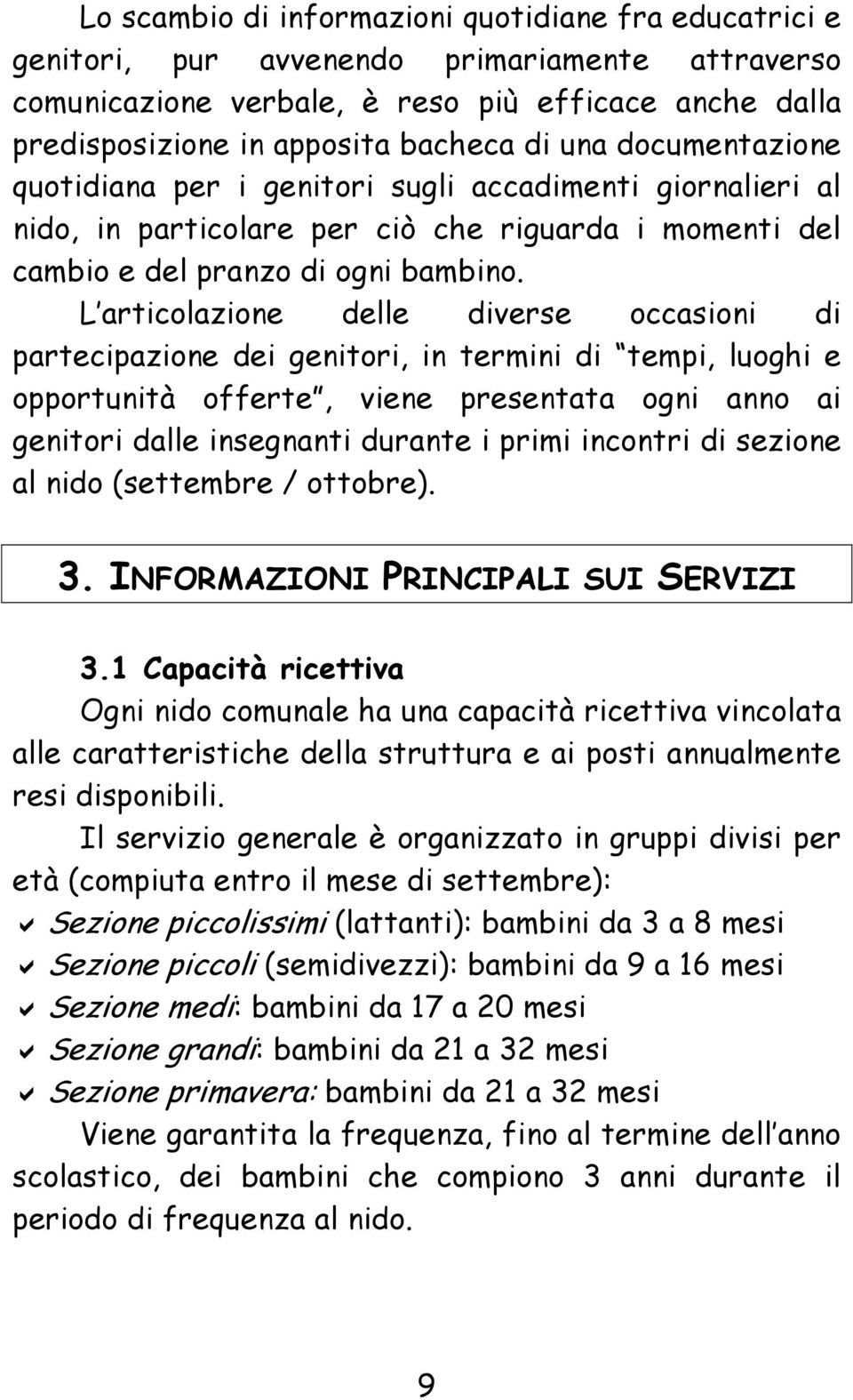 L articolazione delle diverse occasioni di partecipazione dei genitori, in termini di tempi, luoghi e opportunità offerte, viene presentata ogni anno ai genitori dalle insegnanti durante i primi