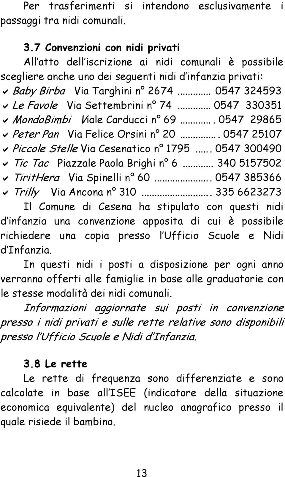 .. 0547 324593 Le Favole Via Settembrini n 74... 0547 330351 MondoBimbi Viale Carducci n 69.... 0547 29865 Peter Pan Via Felice Orsini n 20.... 0547 25107 Piccole Stelle Via Cesenatico n 1795.
