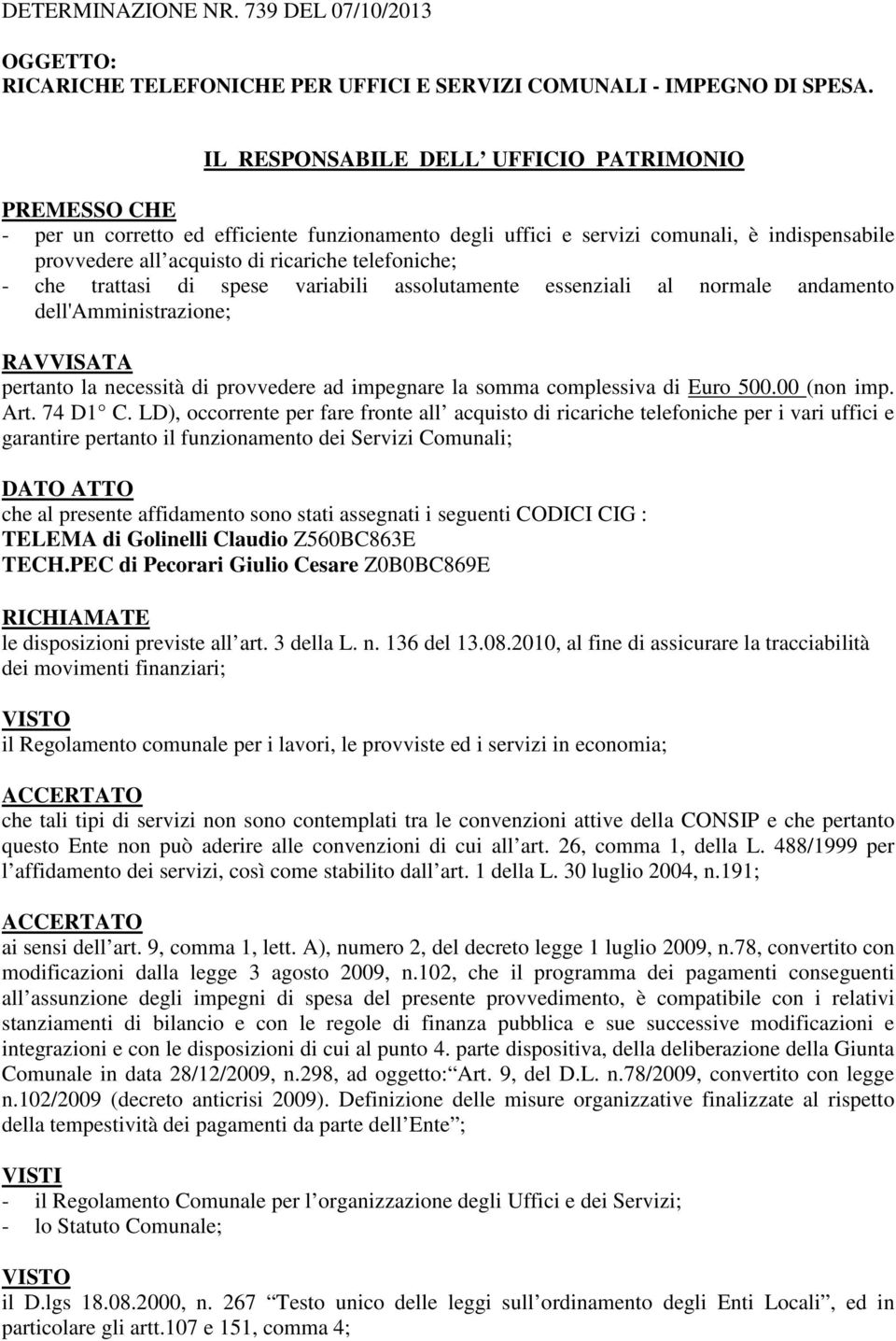 - che trattasi di spese variabili assolutamente essenziali al normale andamento dell'amministrazione; RAVVISATA pertanto la necessità di provvedere ad impegnare la somma complessiva di Euro 500.