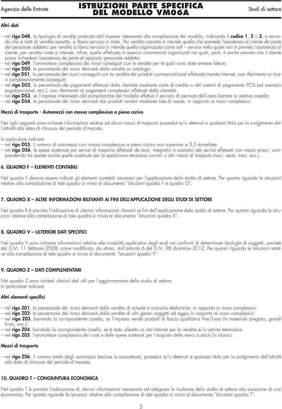 Per vendita assistita si intende quella che prevede l assistenza al cliente da parte del personale addetto; per vendita a libero servizio si intende quella organizzata come self service nella quale