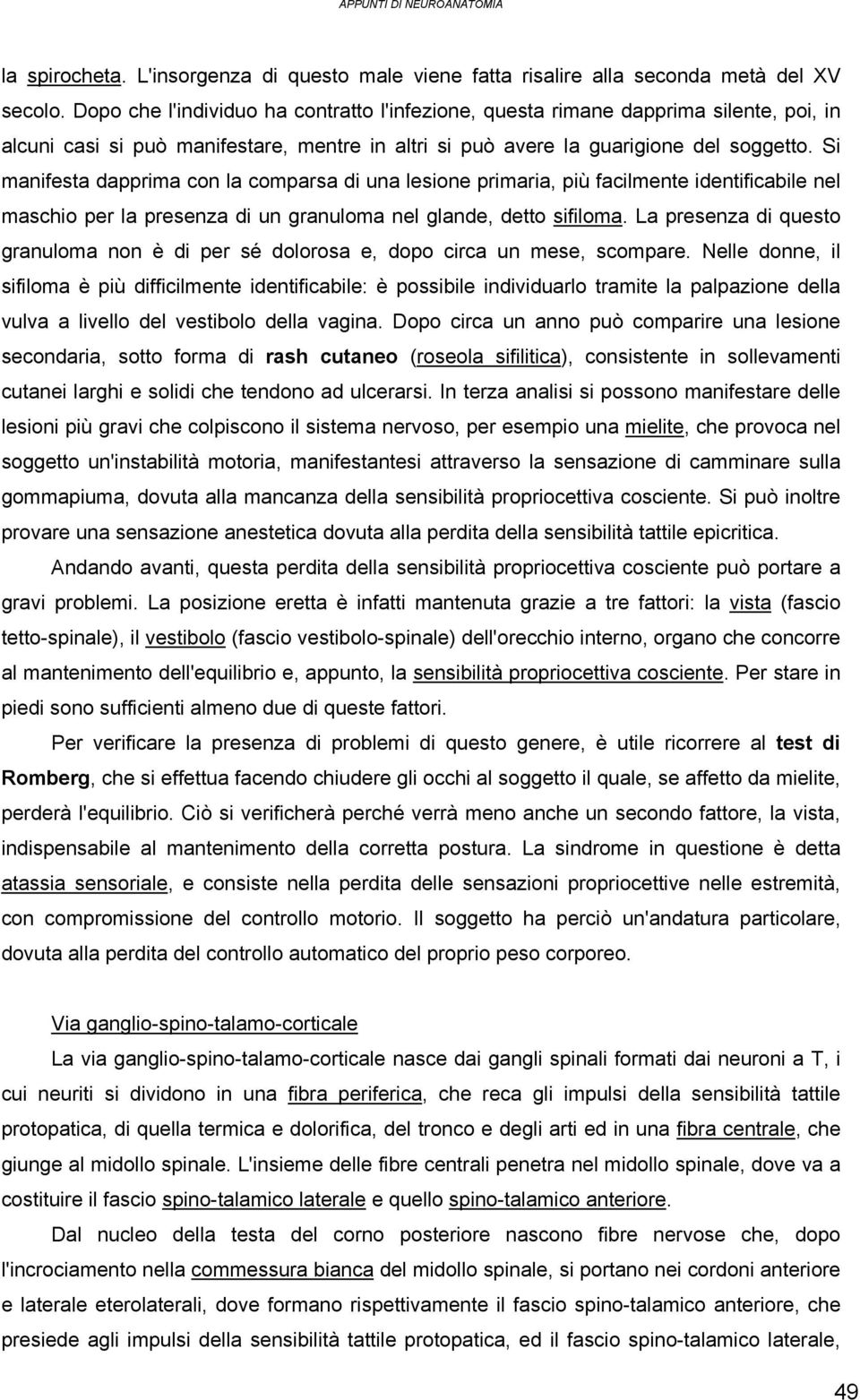 Si manifesta dapprima con la comparsa di una lesione primaria, più facilmente identificabile nel maschio per la presenza di un granuloma nel glande, detto sifiloma.