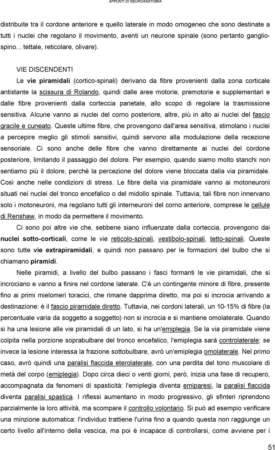 VIE DISCENDENTI Le vie piramidali (cortico-spinali) derivano da fibre provenienti dalla zona corticale antistante la scissura di Rolando, quindi dalle aree motorie, premotorie e supplementari e dalle