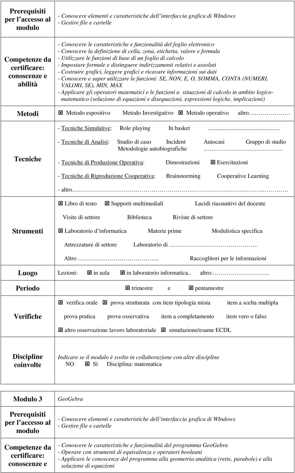 informazioni sui dati - Conoscere e saper utilizzare le funzioni: SE, NON, E, O, SOMMA, CONTA (NUMERI, VALORI, SE), MIN, MAX - Applicare gli operatori matematici e le funzioni a situazioni di calcolo