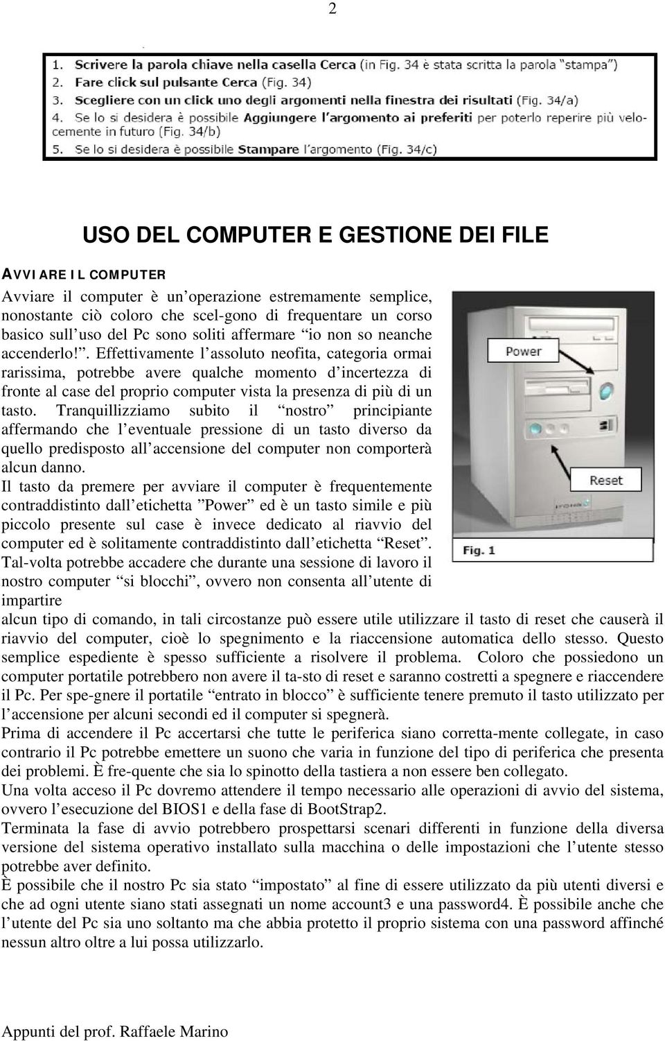 . Effettivamente l assoluto neofita, categoria ormai rarissima, potrebbe avere qualche momento d incertezza di fronte al case del proprio computer vista la presenza di più di un tasto.