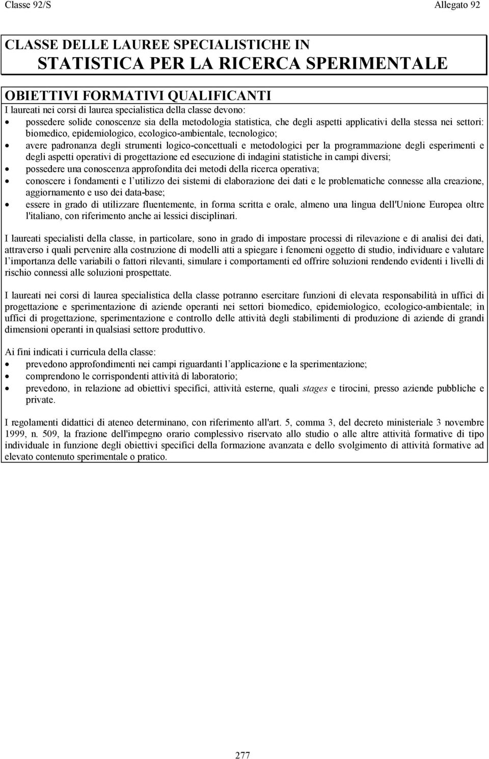 degli strumenti logico-concettuali e metodologici per la programmazione degli esperimenti e degli aspetti operativi di progettazione ed esecuzione di indagini statistiche in campi diversi; possedere