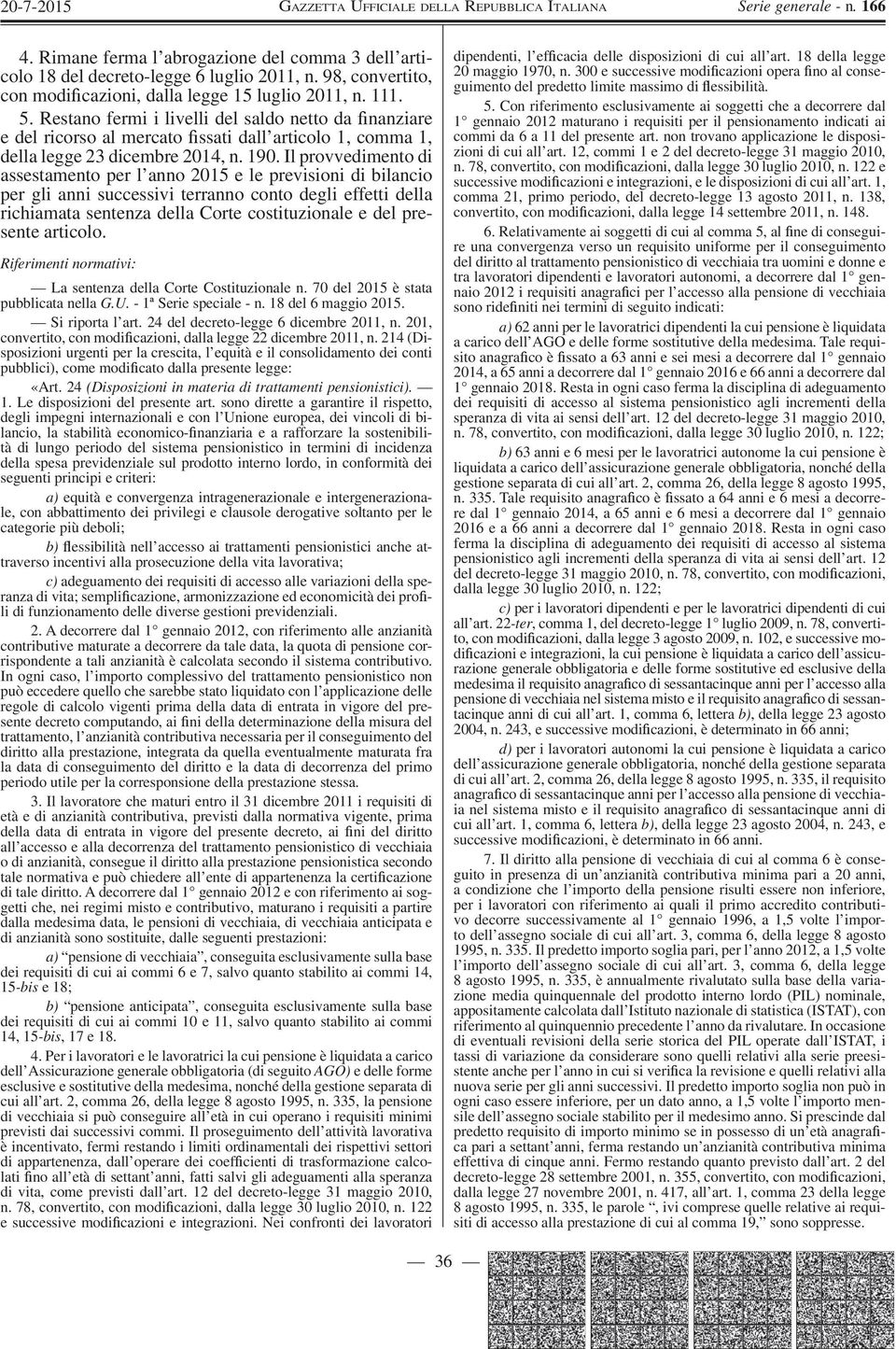 Il provvedimento di assestamento per l anno 2015 e le previsioni di bilancio per gli anni successivi terranno conto degli effetti della richiamata sentenza della Corte costituzionale e del presente